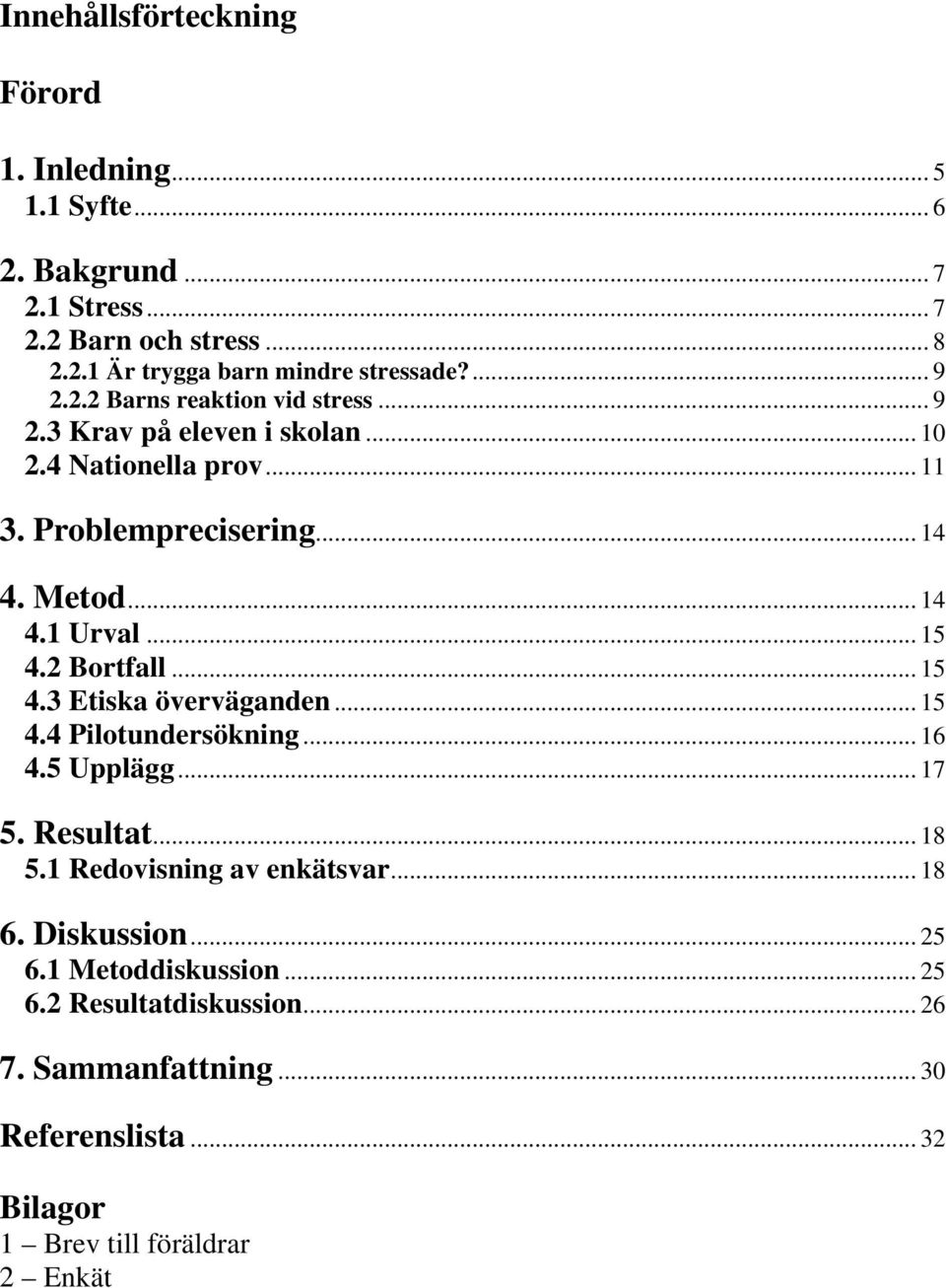 .. 15 4.2 Bortfall... 15 4.3 Etiska överväganden... 15 4.4 Pilotundersökning... 16 4.5 Upplägg... 17 5. Resultat... 18 5.1 Redovisning av enkätsvar... 18 6.