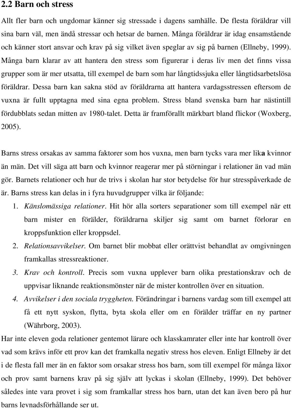 Många barn klarar av att hantera den stress som figurerar i deras liv men det finns vissa grupper som är mer utsatta, till exempel de barn som har långtidssjuka eller långtidsarbetslösa föräldrar.