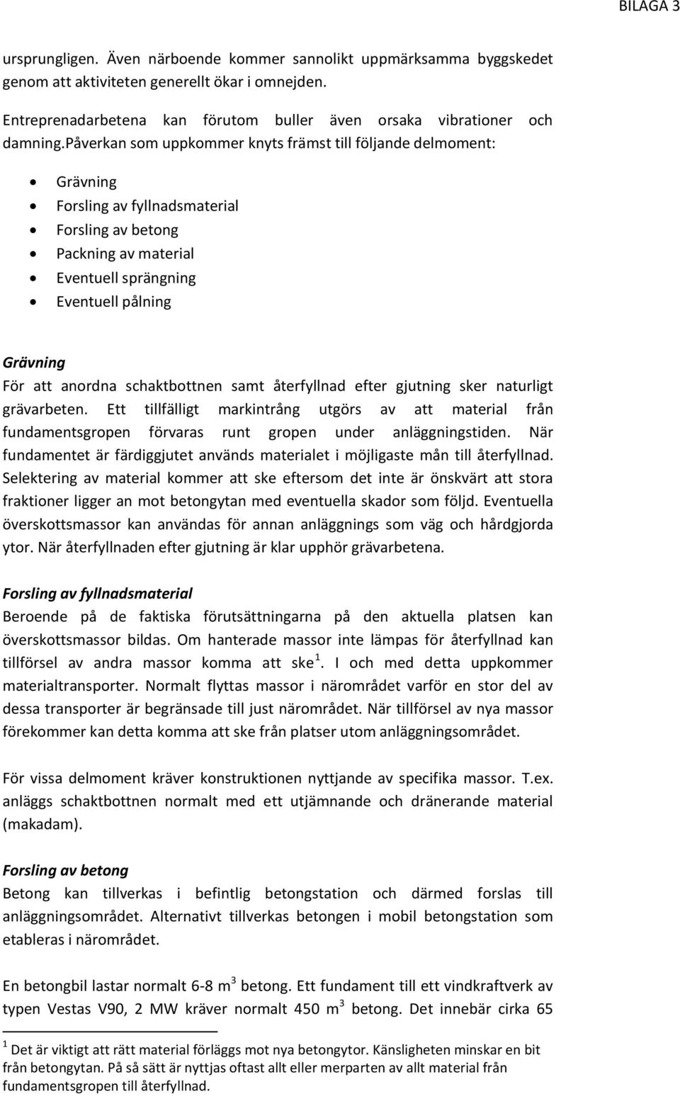 anordna schaktbottnen samt återfyllnad efter gjutning sker naturligt grävarbeten. Ett tillfälligt markintrång utgörs av att material från fundamentsgropen förvaras runt gropen under anläggningstiden.