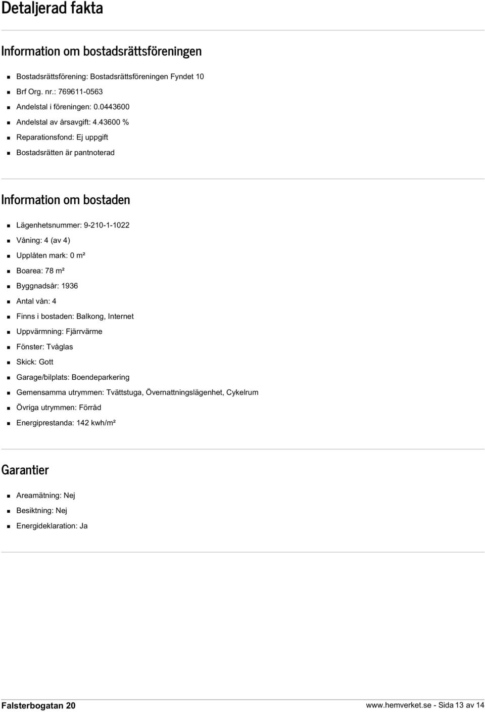 43600 % Reparationsfond: Ej uppgift Bostadsrätten är pantnoterad Information om bostaden Lägenhetsnummer: 9-210-1-1022 Våning: 4 (av 4) Upplåten mark: 0 m² Boarea: 78 m² Byggnadsår: