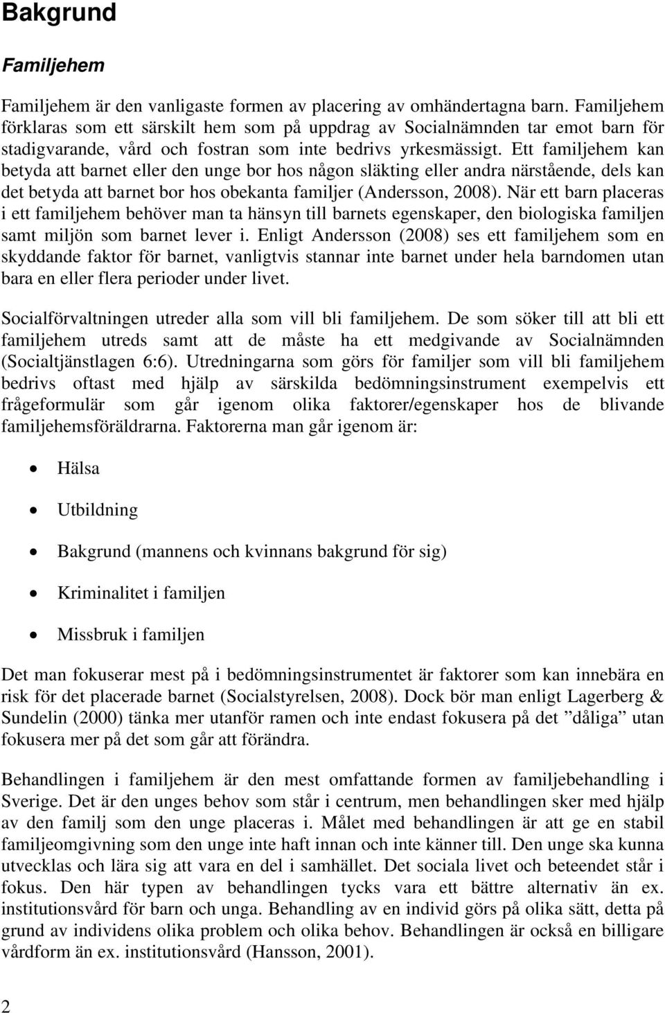 Ett familjehem kan betyda att barnet eller den unge bor hos någon släkting eller andra närstående, dels kan det betyda att barnet bor hos obekanta familjer (Andersson, 2008).