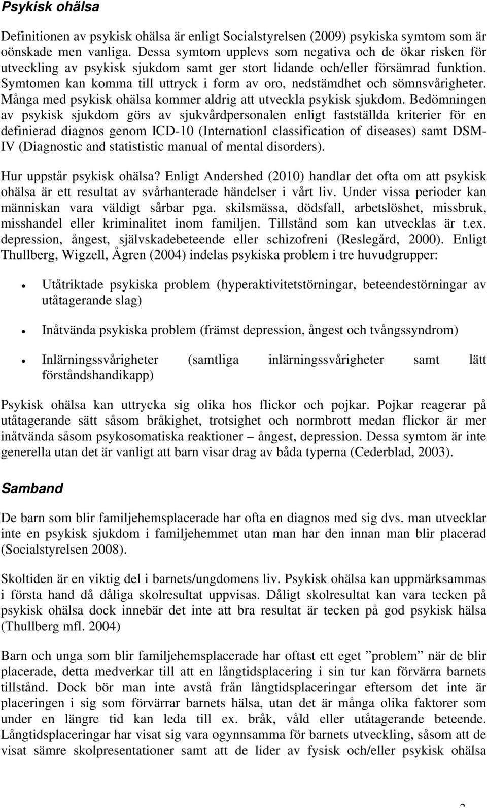 Symtomen kan komma till uttryck i form av oro, nedstämdhet och sömnsvårigheter. Många med psykisk ohälsa kommer aldrig att utveckla psykisk sjukdom.