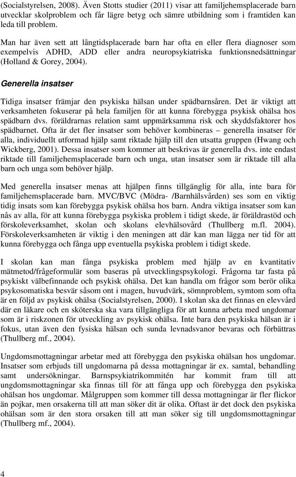 Generella insatser Tidiga insatser främjar den psykiska hälsan under spädbarnsåren. Det är viktigt att verksamheten fokuserar på hela familjen för att kunna förebygga psykisk ohälsa hos spädbarn dvs.