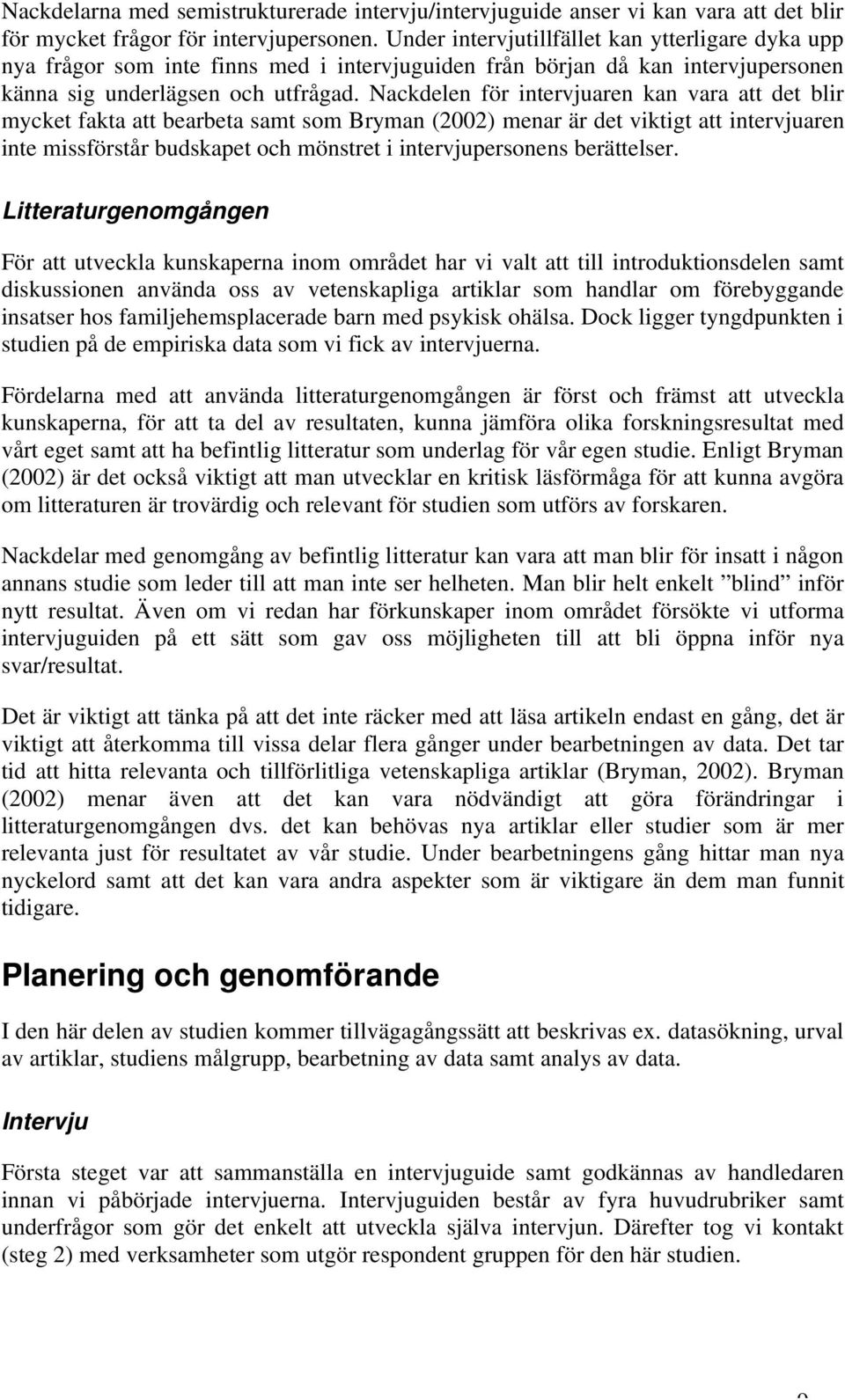 Nackdelen för intervjuaren kan vara att det blir mycket fakta att bearbeta samt som Bryman (2002) menar är det viktigt att intervjuaren inte missförstår budskapet och mönstret i intervjupersonens