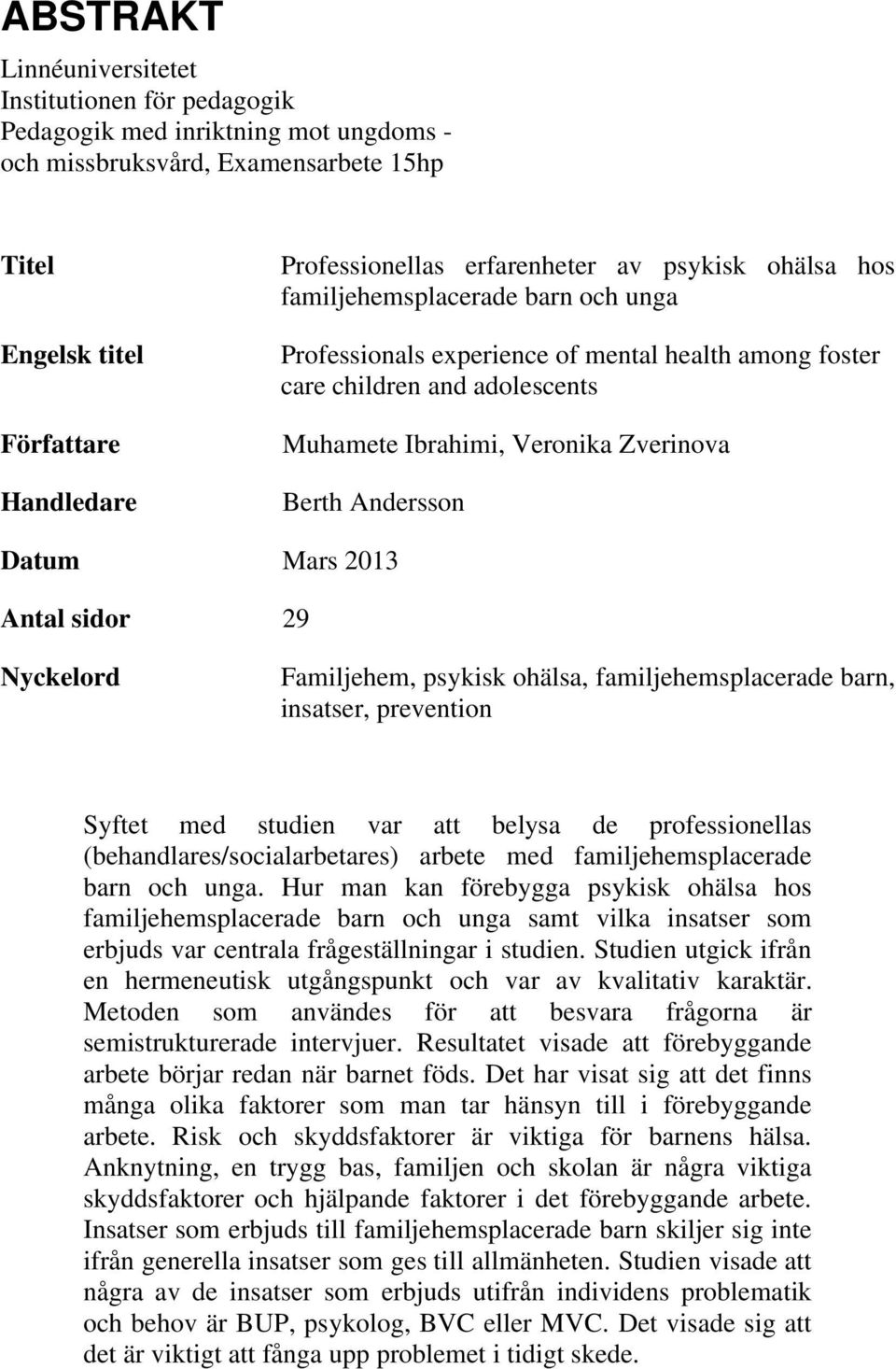 Andersson Datum Mars 2013 Antal sidor 29 Nyckelord Familjehem, psykisk ohälsa, familjehemsplacerade barn, insatser, prevention Syftet med studien var att belysa de professionellas