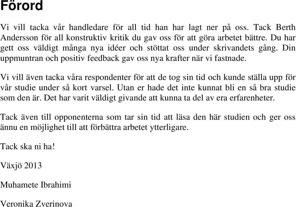 Vi vill även tacka våra respondenter för att de tog sin tid och kunde ställa upp för vår studie under så kort varsel. Utan er hade det inte kunnat bli en så bra studie som den är.