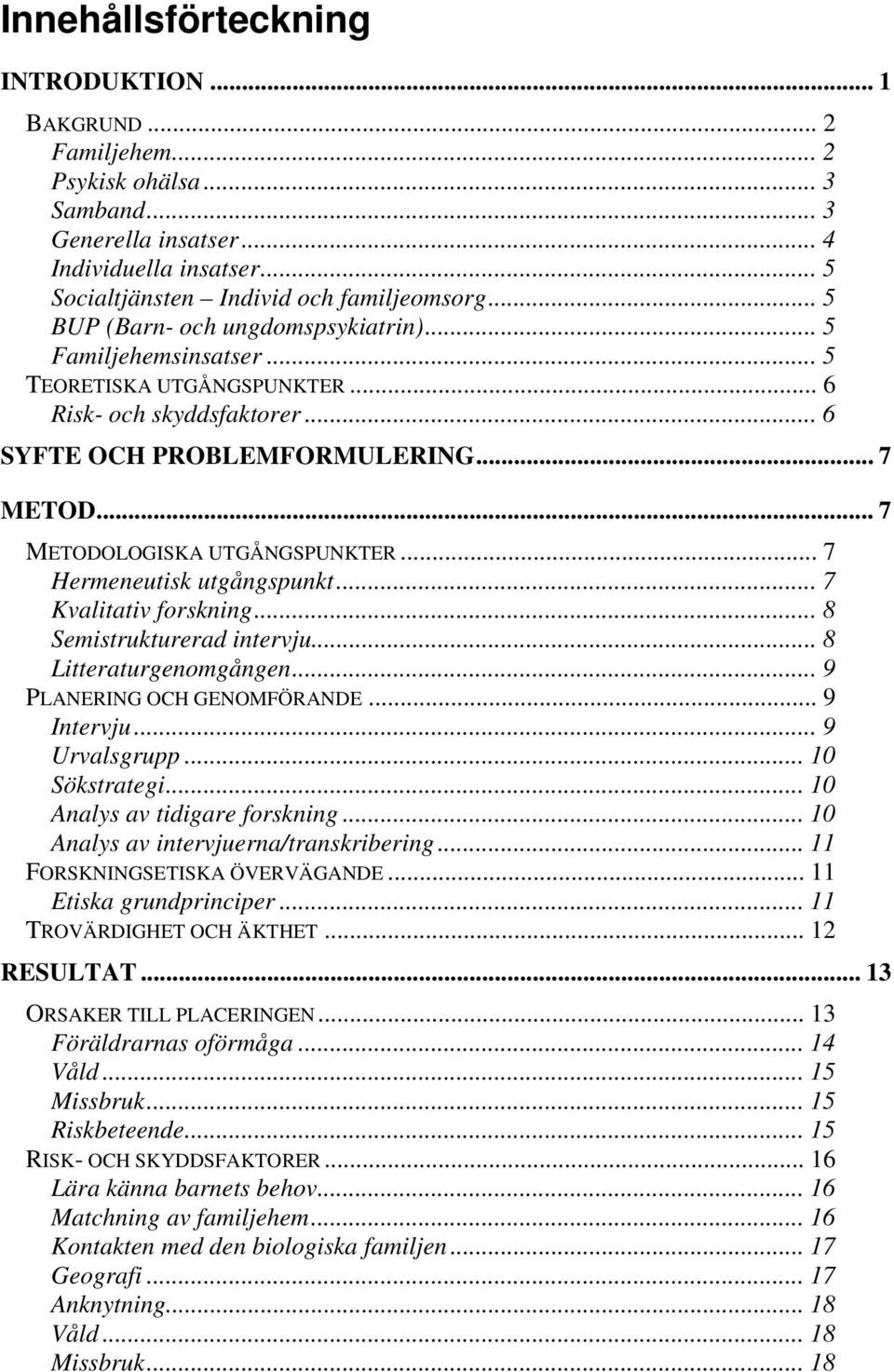 .. 7 METODOLOGISKA UTGÅNGSPUNKTER... 7 Hermeneutisk utgångspunkt... 7 Kvalitativ forskning... 8 Semistrukturerad intervju... 8 Litteraturgenomgången... 9 PLANERING OCH GENOMFÖRANDE... 9 Intervju.
