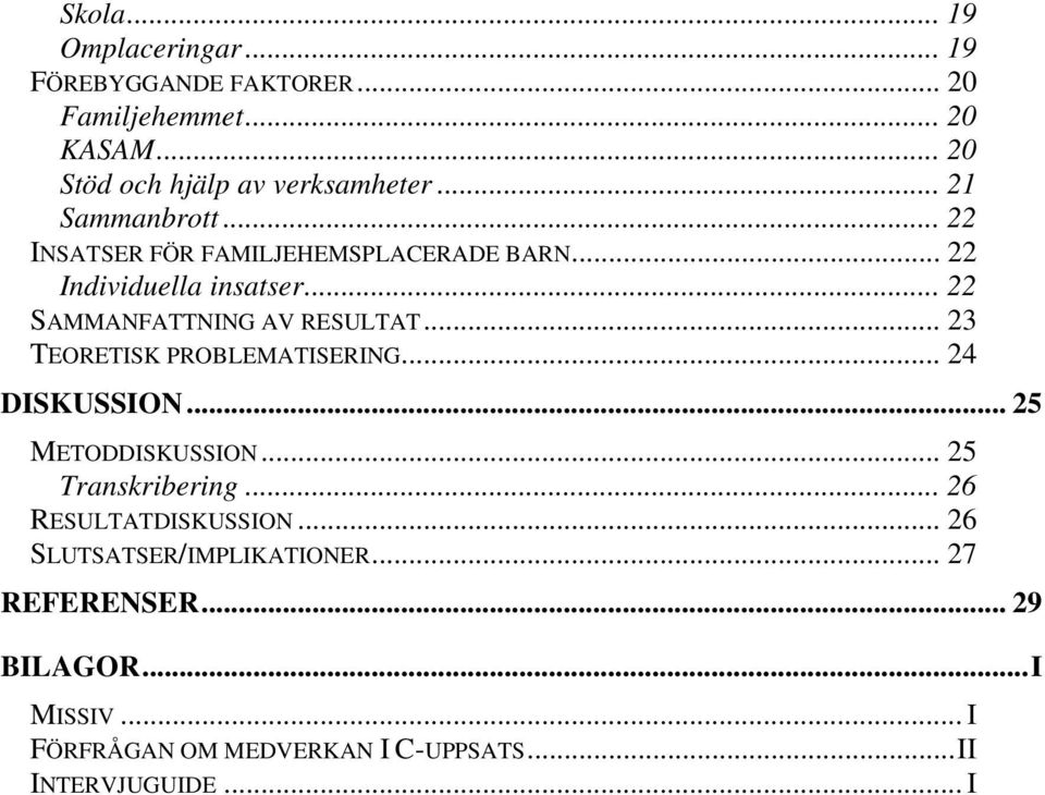 .. 23 TEORETISK PROBLEMATISERING... 24 DISKUSSION... 25 METODDISKUSSION... 25 Transkribering... 26 RESULTATDISKUSSION.