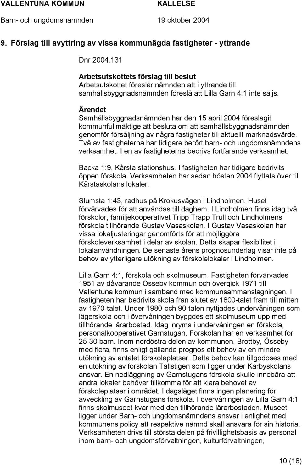 Samhällsbyggnadsnämnden har den 15 april 2004 föreslagit kommunfullmäktige att besluta om att samhällsbyggnadsnämnden genomför försäljning av några fastigheter till aktuellt marknadsvärde.