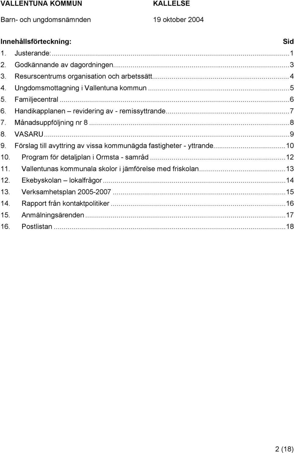 Förslag till avyttring av vissa kommunägda fastigheter - yttrande...10 10. Program för detaljplan i Ormsta - samråd...12 11.