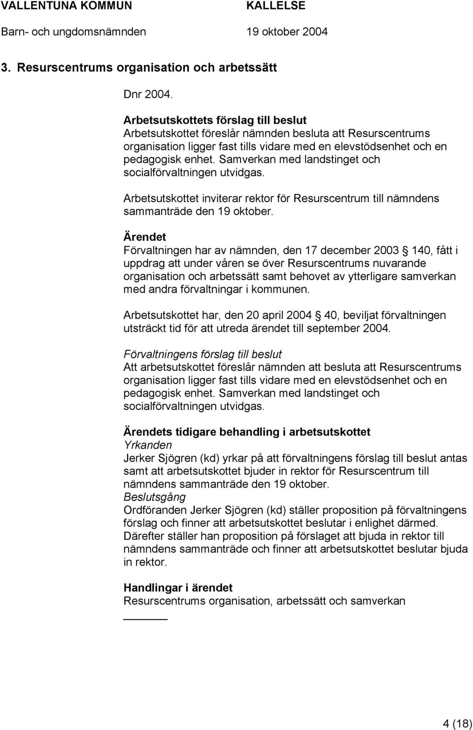 Samverkan med landstinget och socialförvaltningen utvidgas. Arbetsutskottet inviterar rektor för Resurscentrum till nämndens sammanträde den 19 oktober.