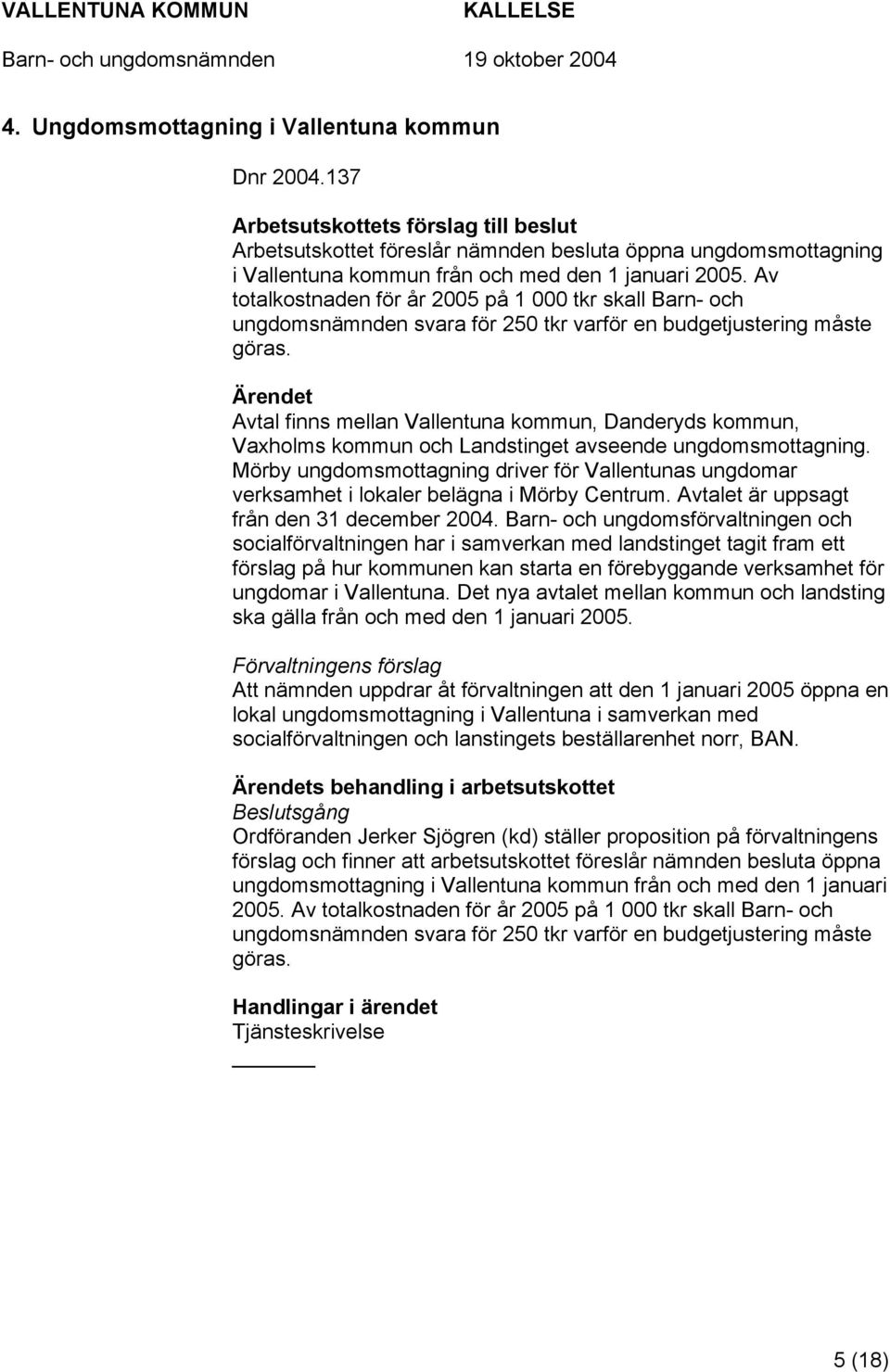 Av totalkostnaden för år 2005 på 1 000 tkr skall Barn- och ungdomsnämnden svara för 250 tkr varför en budgetjustering måste göras.