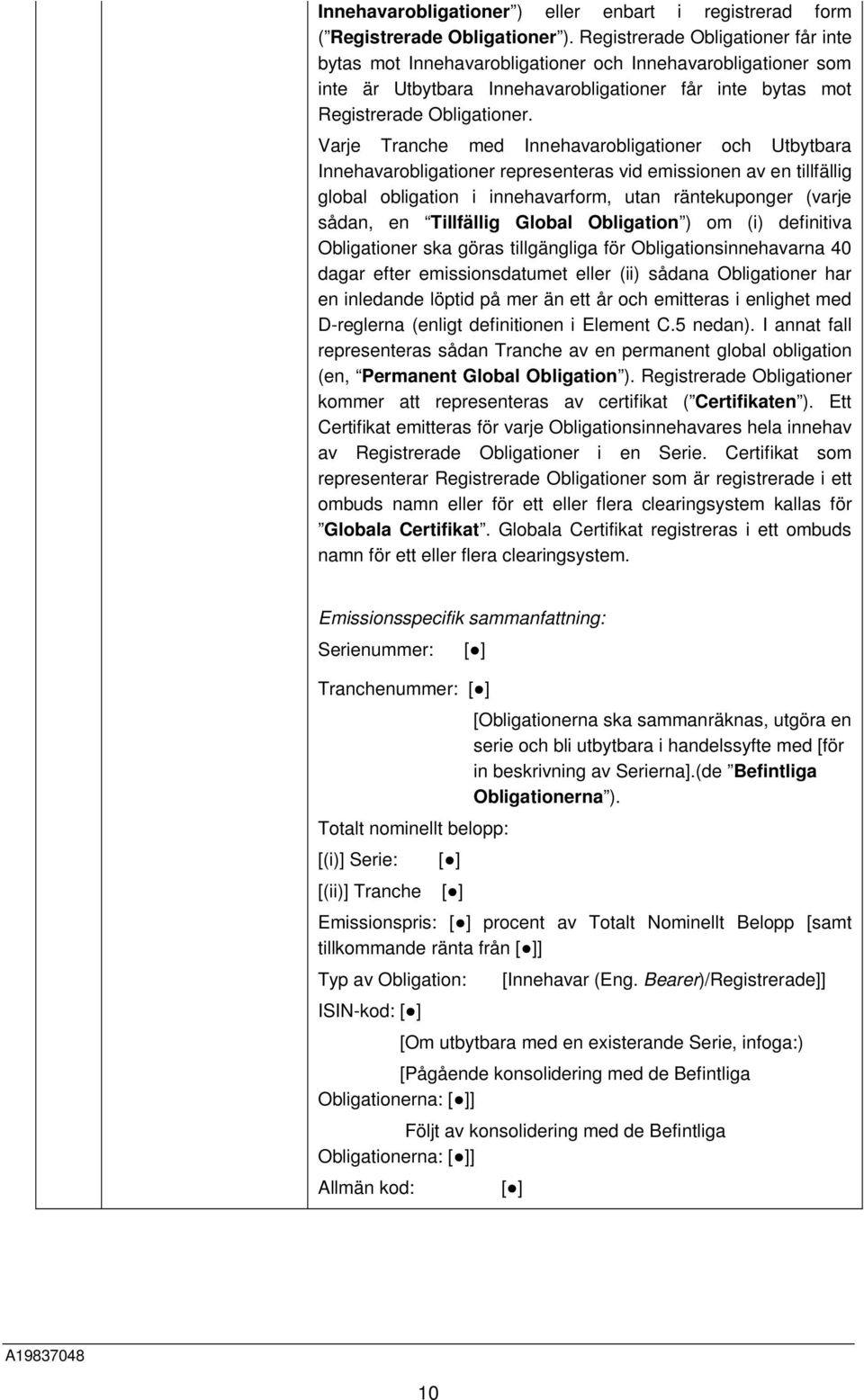 Varje Tranche med Innehavarobligationer och Utbytbara Innehavarobligationer representeras vid emissionen av en tillfällig global obligation i innehavarform, utan räntekuponger (varje sådan, en