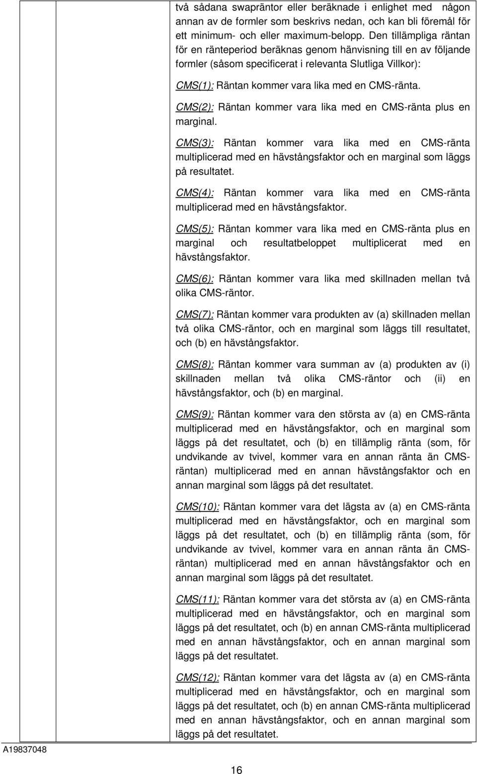 CMS(2): Räntan kommer vara lika med en CMS-ränta plus en marginal. CMS(3): Räntan kommer vara lika med en CMS-ränta multiplicerad med en hävstångsfaktor och en marginal som läggs på resultatet.