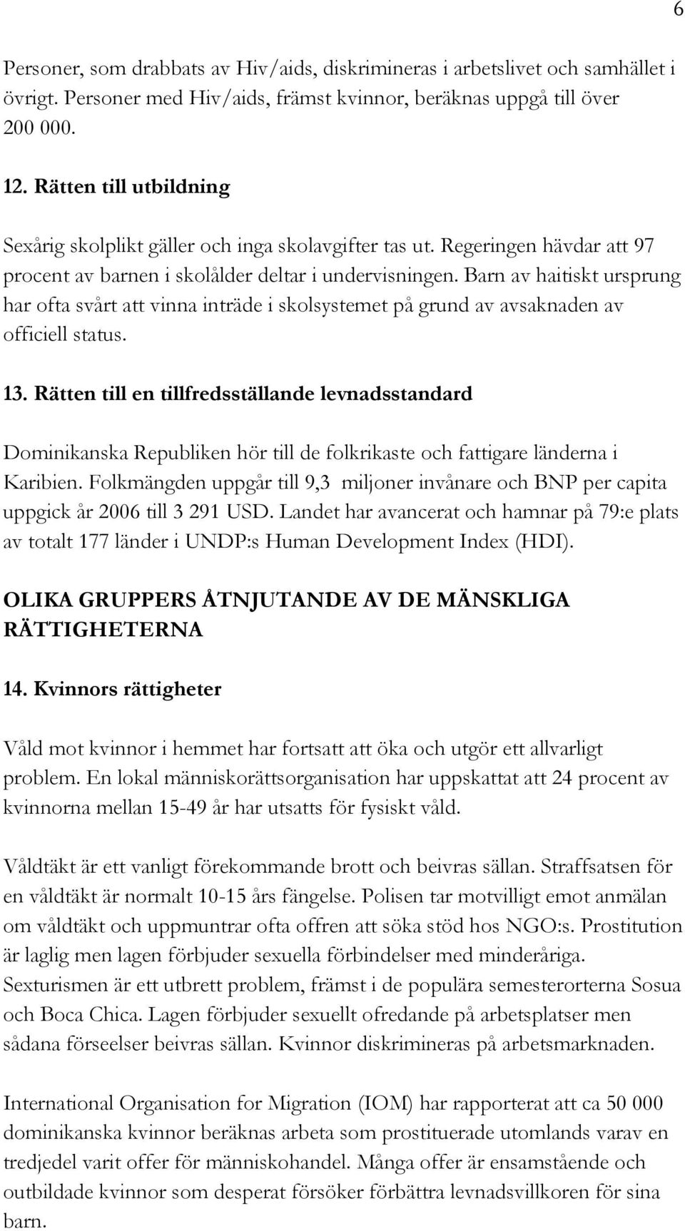 Barn av haitiskt ursprung har ofta svårt att vinna inträde i skolsystemet på grund av avsaknaden av officiell status. 13.