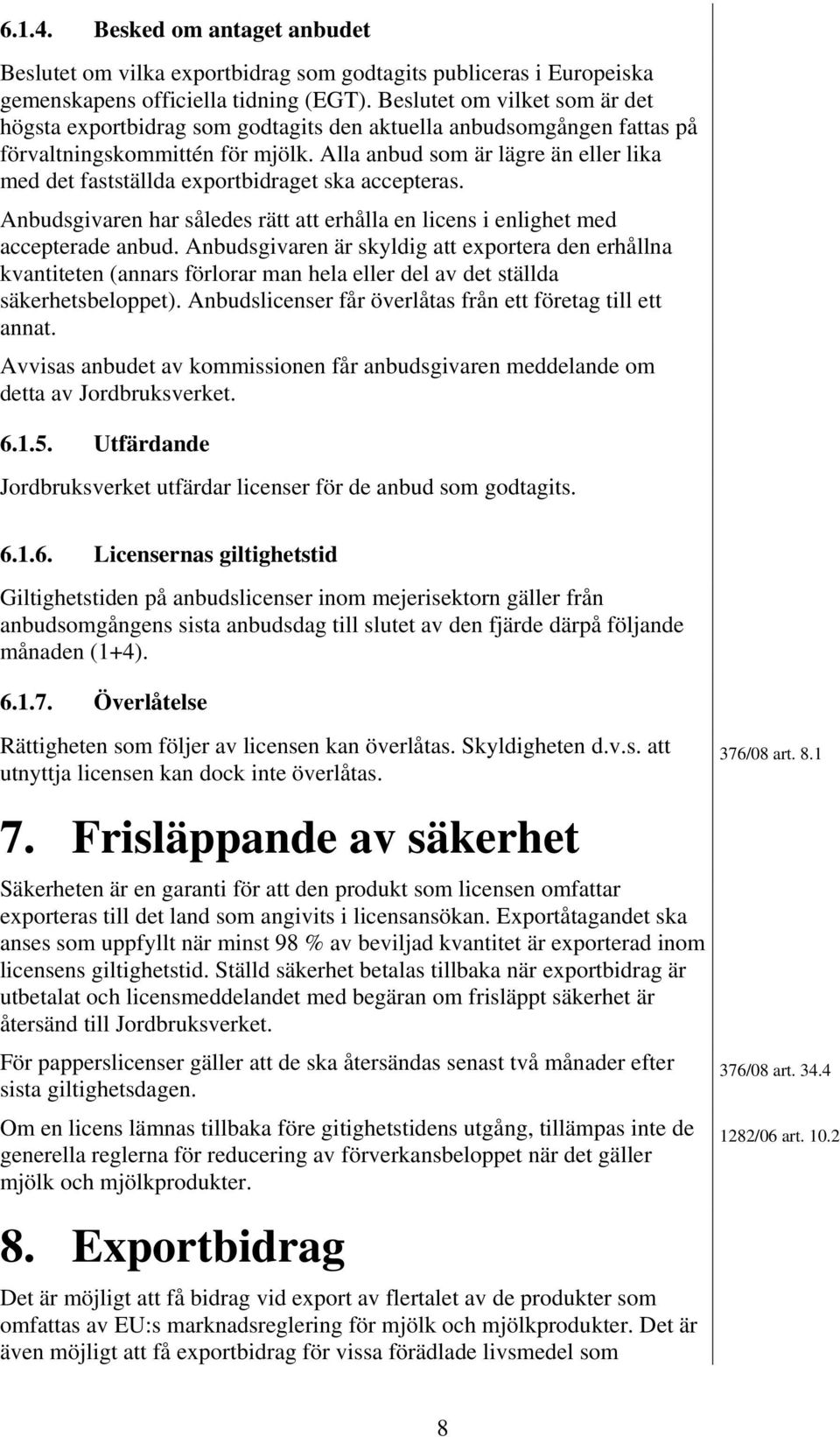 Alla anbud som är lägre än eller lika med det fastställda exportbidraget ska accepteras. Anbudsgivaren har således rätt att erhålla en licens i enlighet med accepterade anbud.