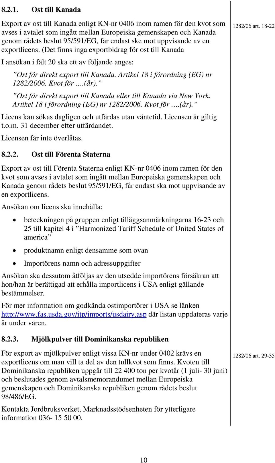 ske mot uppvisande av en exportlicens. (Det finns inga exportbidrag för ost till Kanada I ansökan i fält 20 ska ett av följande anges: Ost för direkt export till Kanada.