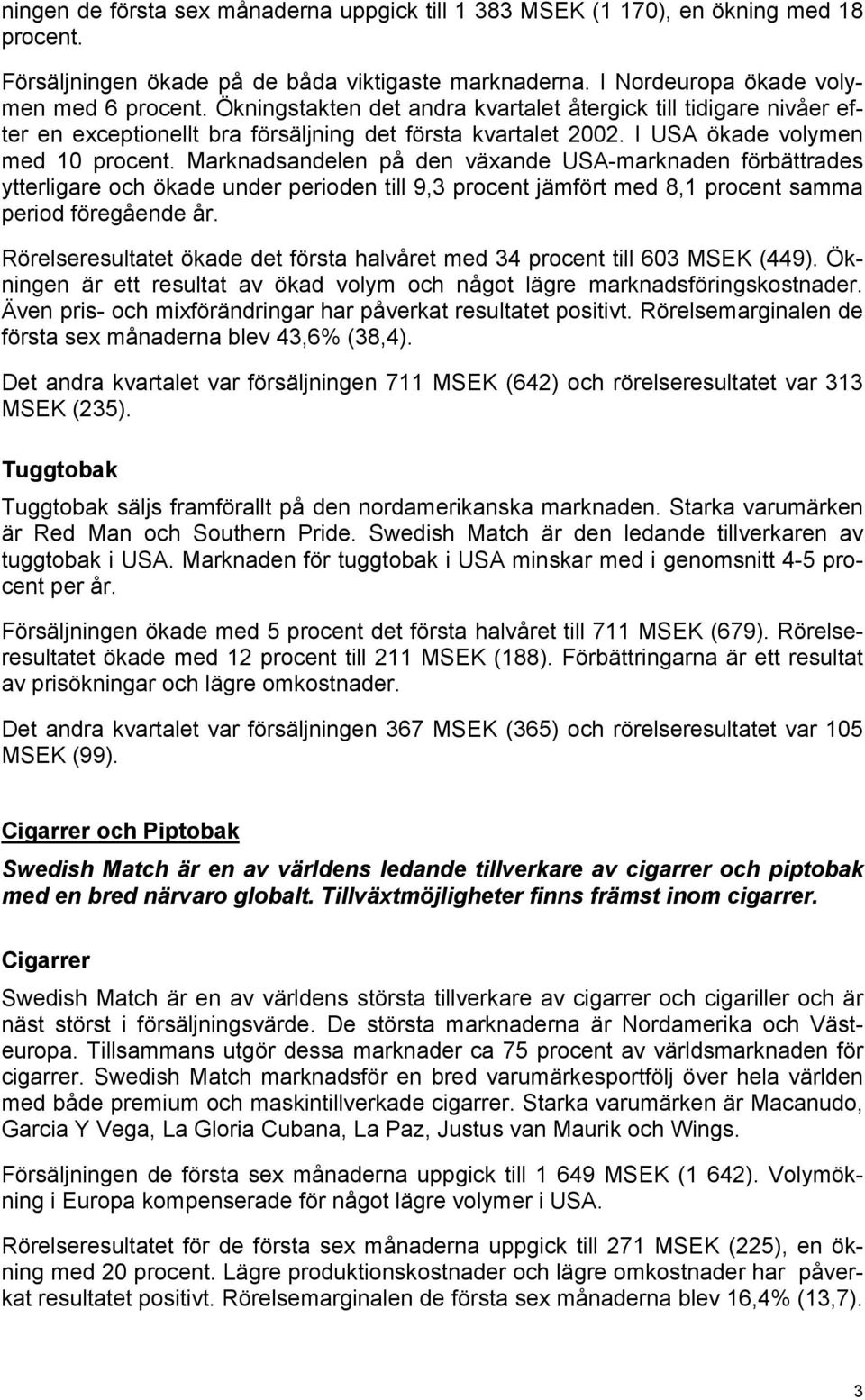 Marknadsandelen på den växande USA-marknaden förbättrades ytterligare och ökade under perioden till 9,3 procent jämfört med 8,1 procent samma period föregående år.