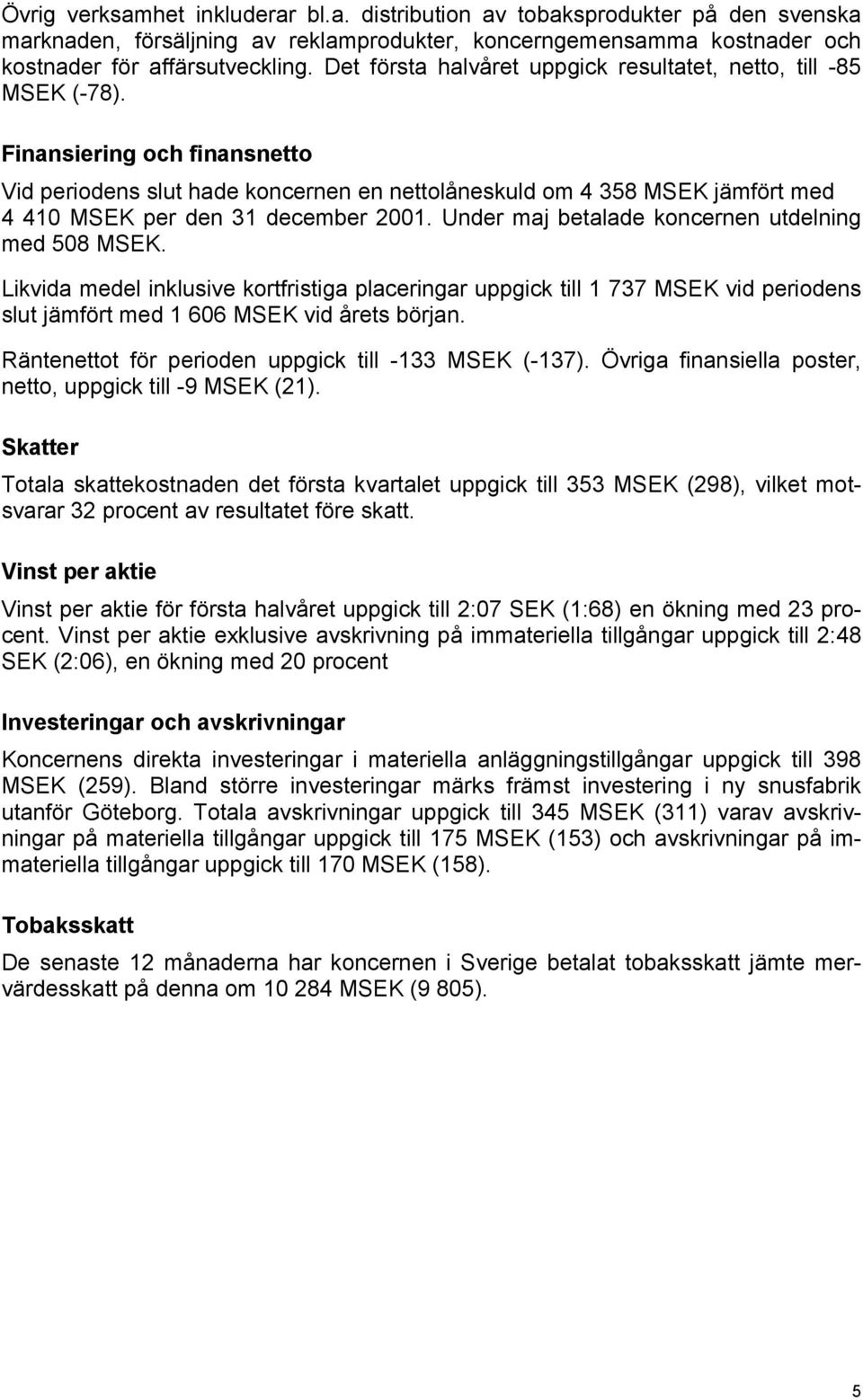 Finansiering och finansnetto Vid periodens slut hade koncernen en nettolåneskuld om 4 358 MSEK jämfört med 4 410 MSEK per den 31 december 2001. Under maj betalade koncernen utdelning med 508 MSEK.