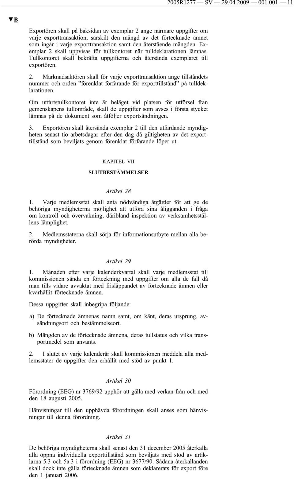 återstående mängden. Exemplar 2 skall uppvisas för tullkontoret när tulldeklarationen lämnas. Tullkontoret skall bekräfta uppgifterna och återsända exemplaret till exportören. 2. Marknadsaktören skall för varje exporttransaktion ange tillståndets nummer och orden förenklat förfarande för exporttillstånd på tulldeklarationen.