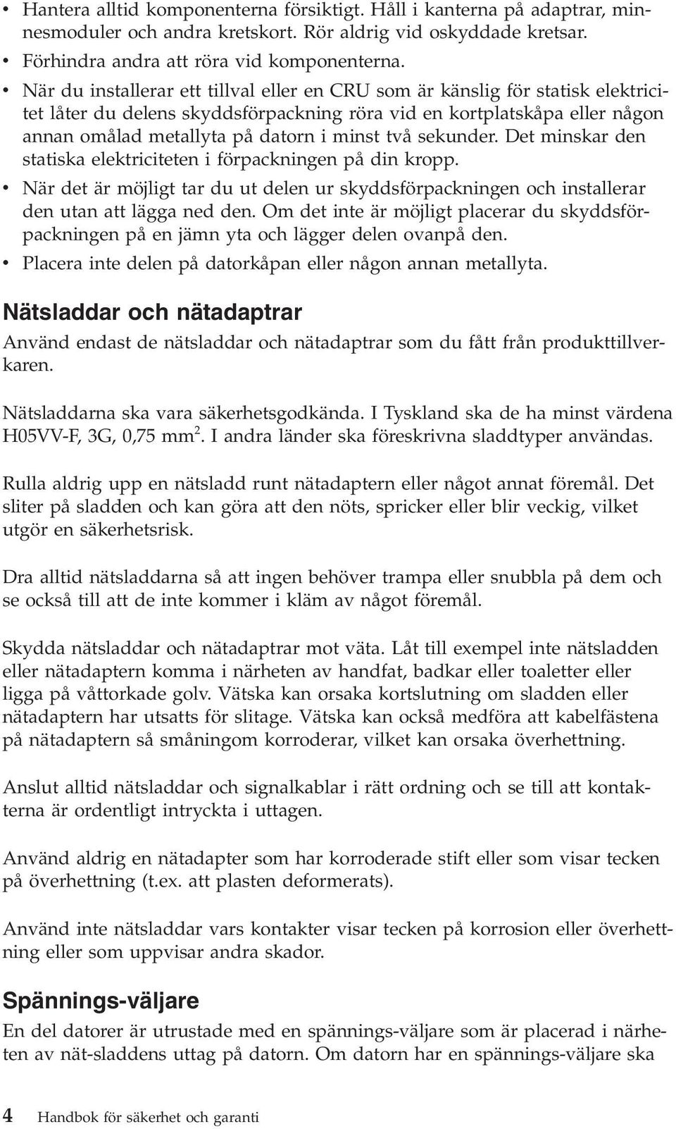 två sekunder. Det minskar den statiska elektriciteten i förpackningen på din kropp. v När det är möjligt tar du ut delen ur skyddsförpackningen och installerar den utan att lägga ned den.