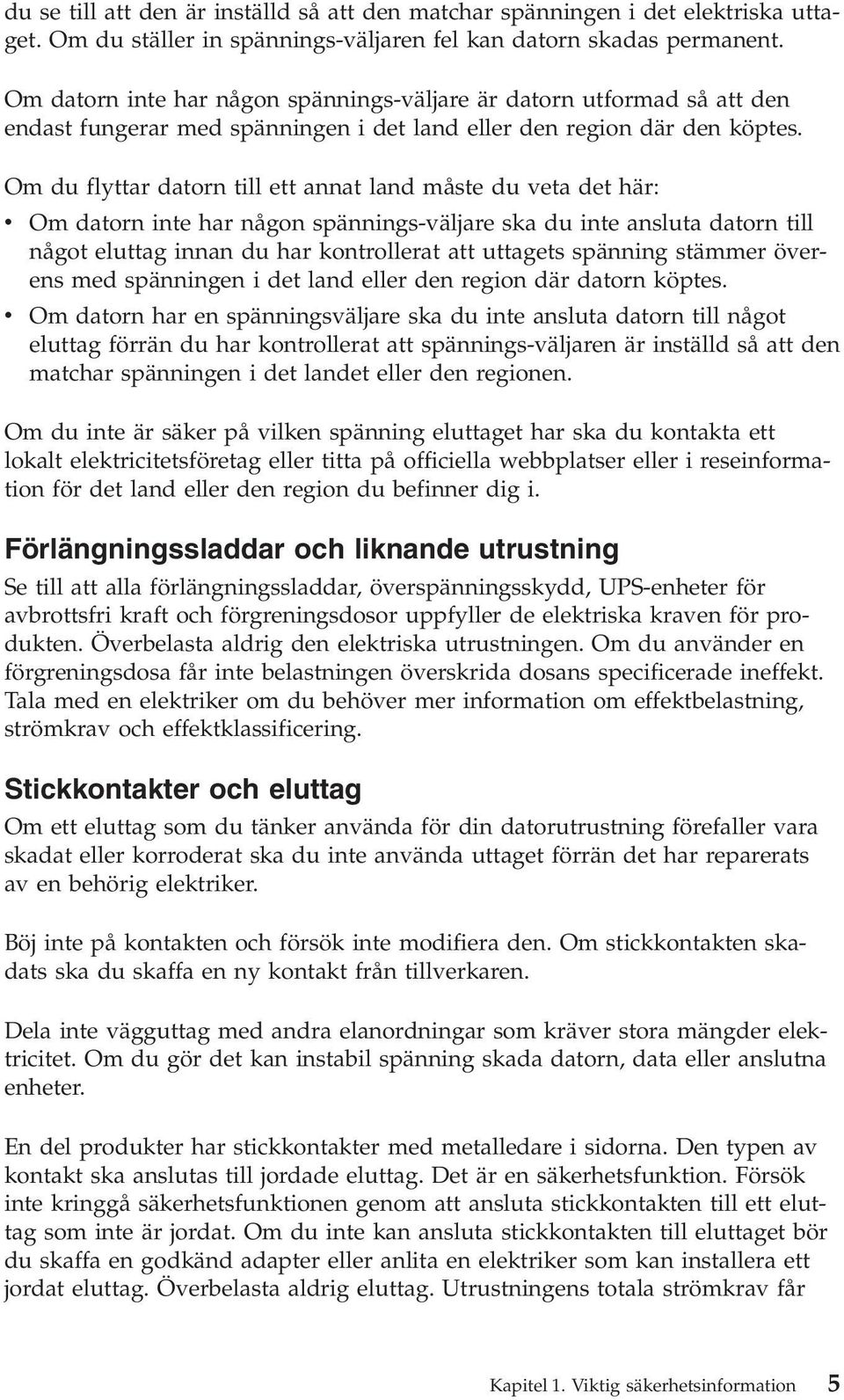 Om du flyttar datorn till ett annat land måste du veta det här: v Om datorn inte har någon spännings-väljare ska du inte ansluta datorn till något eluttag innan du har kontrollerat att uttagets