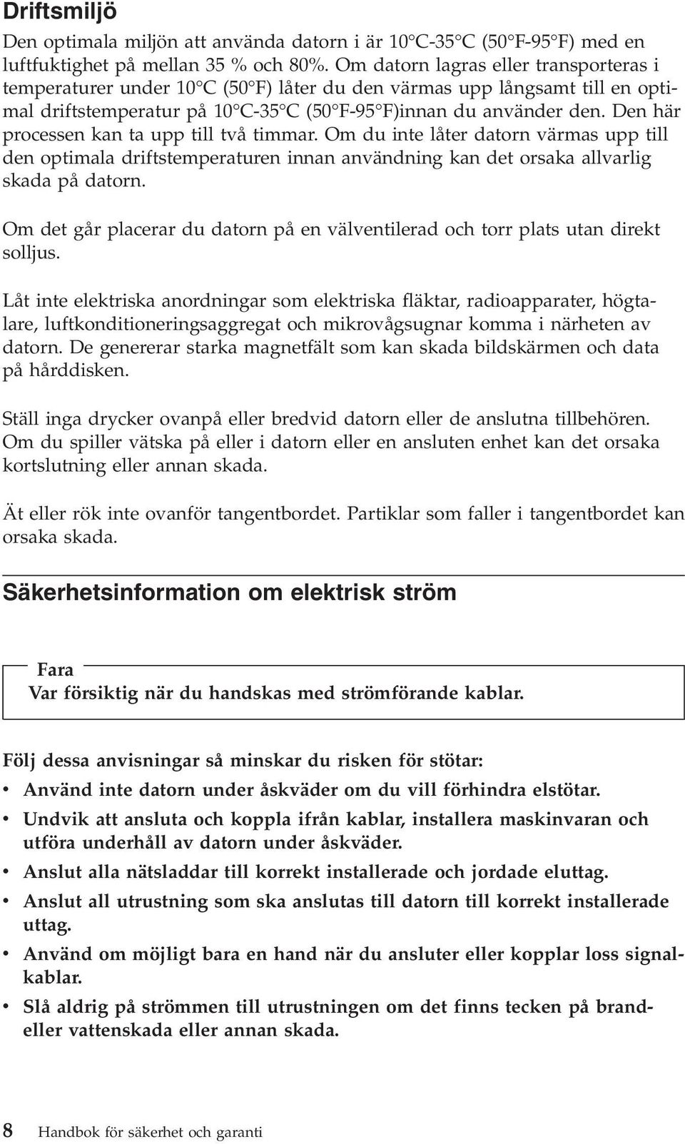 Den här processen kan ta upp till två timmar. Om du inte låter datorn värmas upp till den optimala driftstemperaturen innan användning kan det orsaka allvarlig skada på datorn.