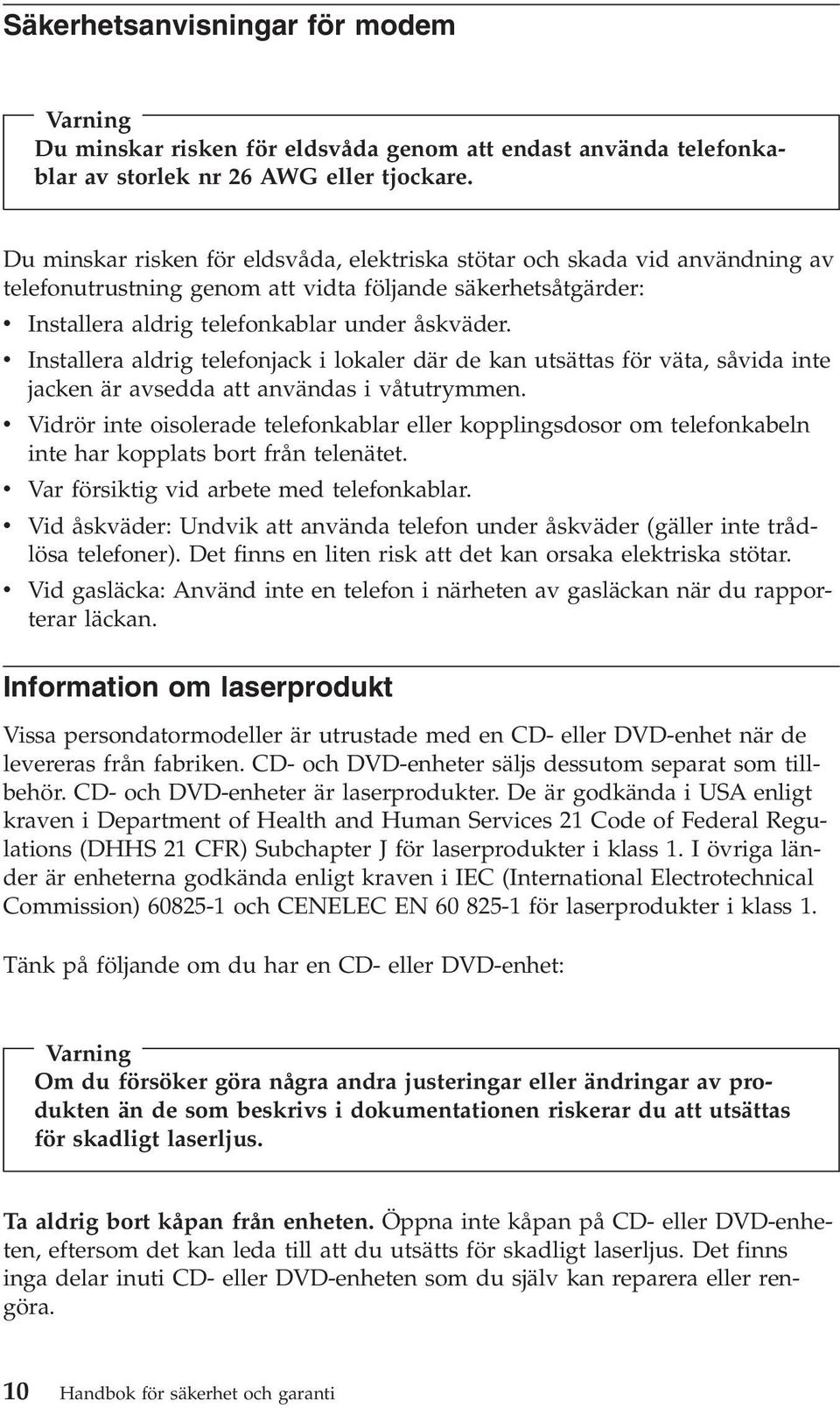 v Installera aldrig telefonjack i lokaler där de kan utsättas för väta, såvida inte jacken är avsedda att användas i våtutrymmen.