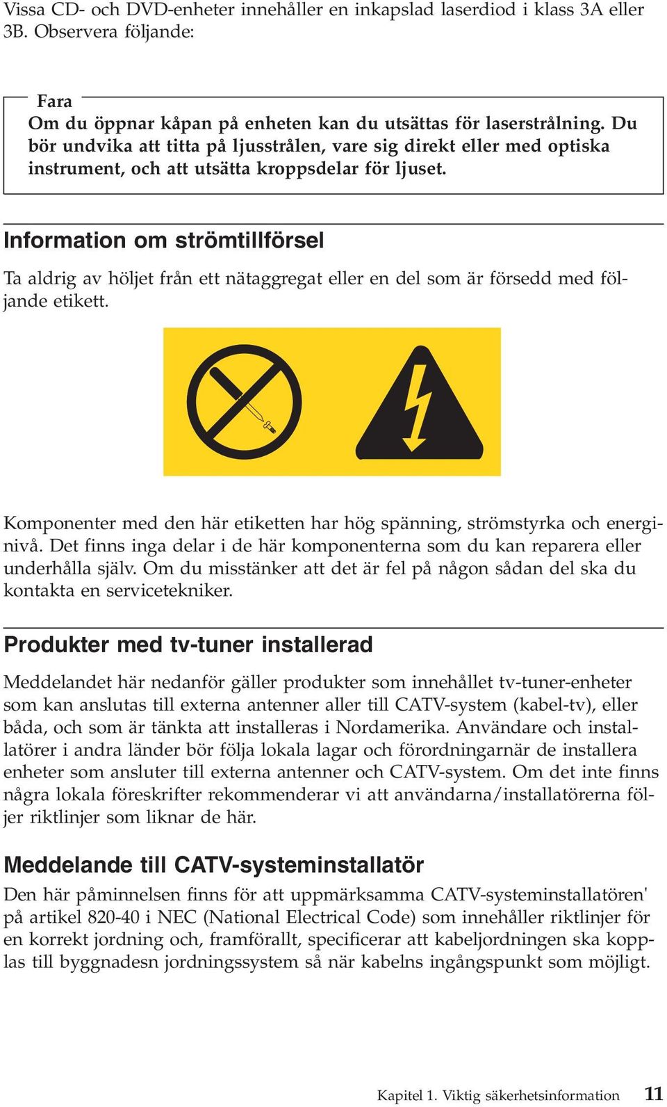 Information om strömtillförsel Ta aldrig av höljet från ett nätaggregat eller en del som är försedd med följande etikett.