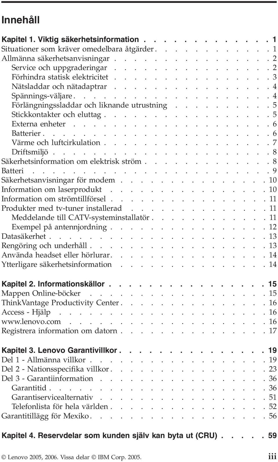 ......... Stickkontakter och eluttag................. Externa enheter....................6 Batterier.......................6 Värme och luftcirkulation.................7 Driftsmiljö.