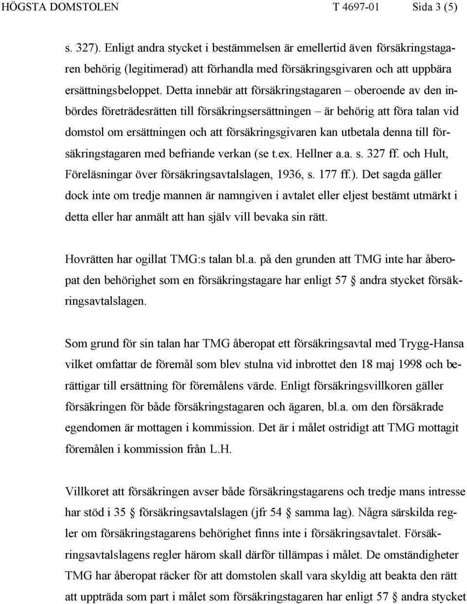 Detta innebär att försäkringstagaren oberoende av den inbördes företrädesrätten till försäkringsersättningen är behörig att föra talan vid domstol om ersättningen och att försäkringsgivaren kan