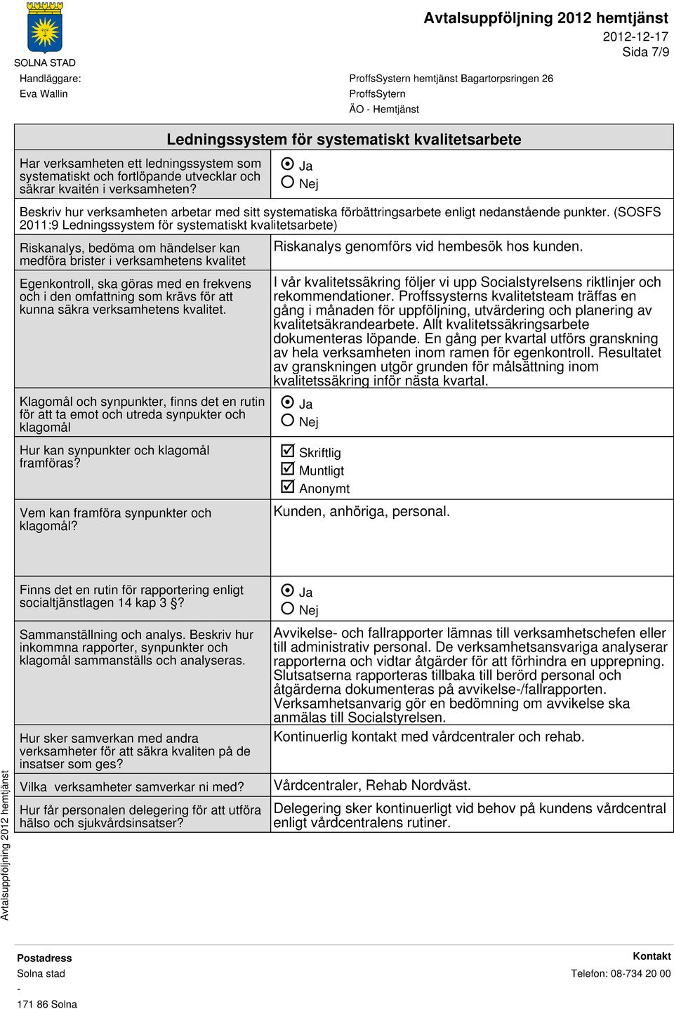 (SOSFS 2011:9 Ledningssystem för systematiskt kvalitetsarbete) Riskanalys, bedöma om händelser kan medföra brister i verksamhetens kvalitet Egenkontroll, ska göras med en frekvens och i den