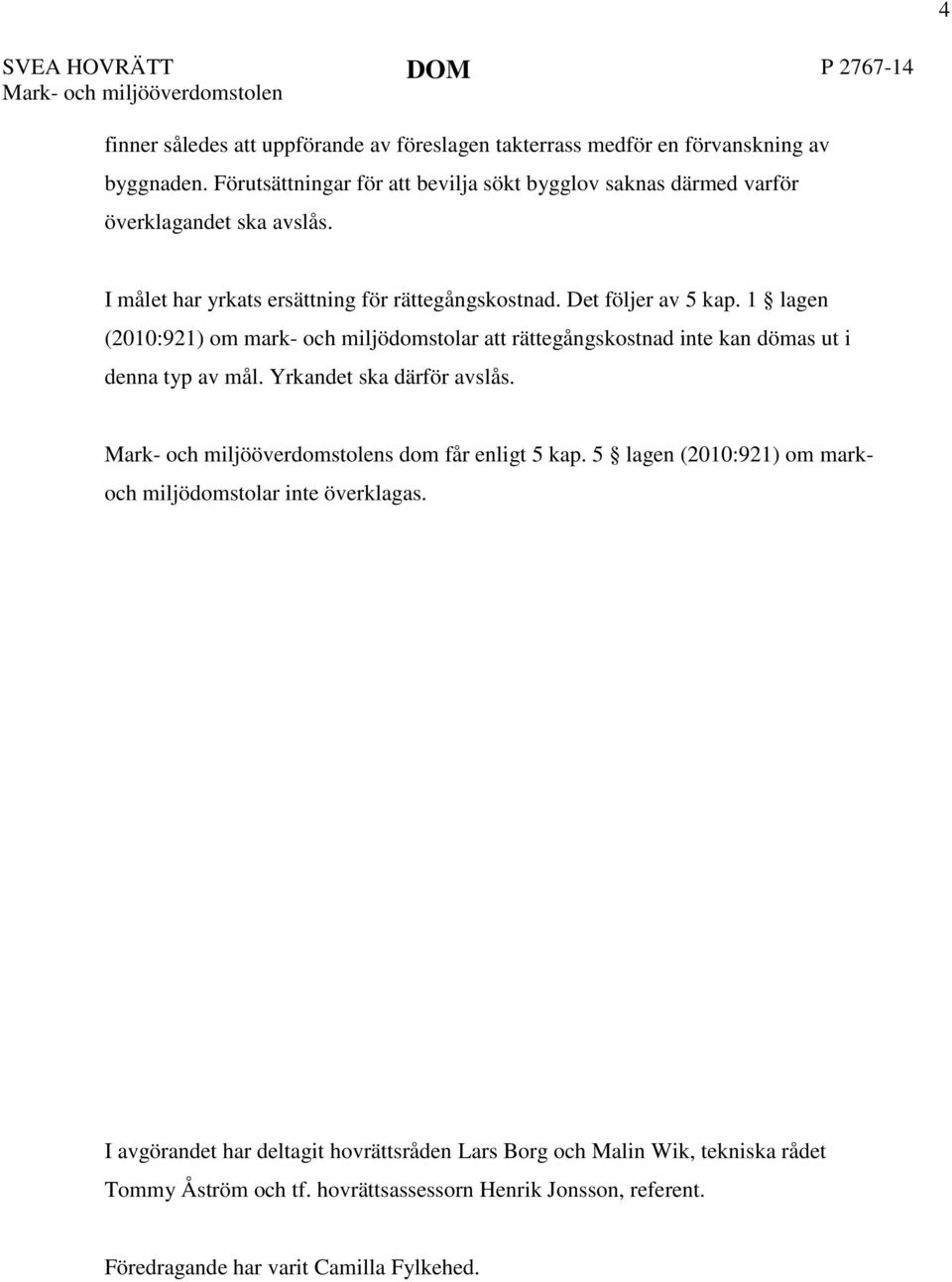 1 lagen (2010:921) om mark- och miljödomstolar att rättegångskostnad inte kan dömas ut i denna typ av mål. Yrkandet ska därför avslås. s dom får enligt 5 kap.