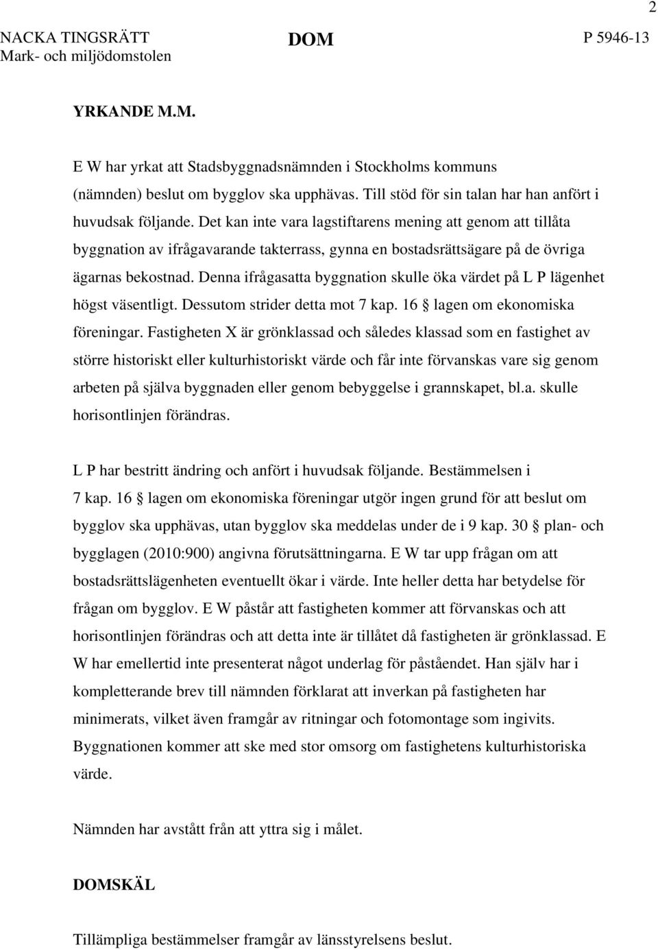 Det kan inte vara lagstiftarens mening att genom att tillåta byggnation av ifrågavarande takterrass, gynna en bostadsrättsägare på de övriga ägarnas bekostnad.