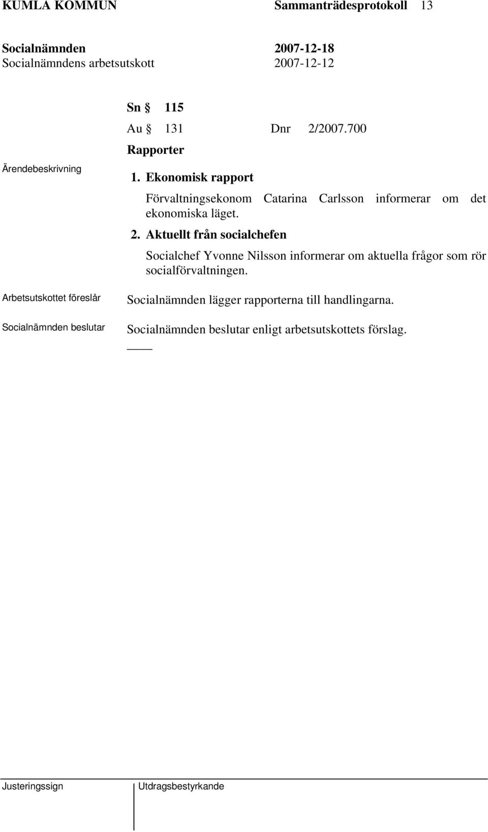 Ekonomisk rapport Förvaltningsekonom Catarina Carlsson informerar om det ekonomiska läget. 2.