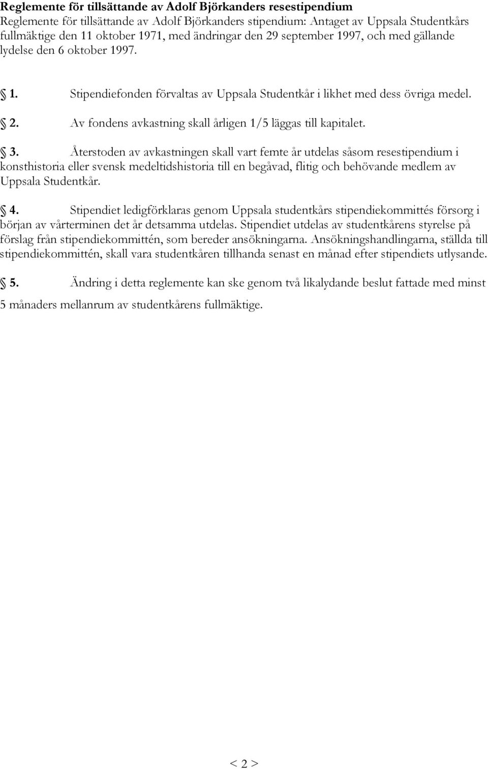 3. Återstoden av avkastningen skall vart femte år utdelas såsom resestipendium i konsthistoria eller svensk medeltidshistoria till en begåvad, flitig och behövande medlem av Uppsala Studentkår. 4.