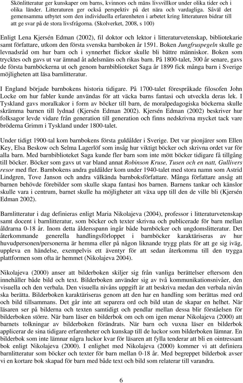 (Skolverket, 2008, s 100) Enligt Lena Kjersén Edman (2002), fil doktor och lektor i litteraturvetenskap, bibliotekarie samt författare, utkom den första svenska barnboken år 1591.