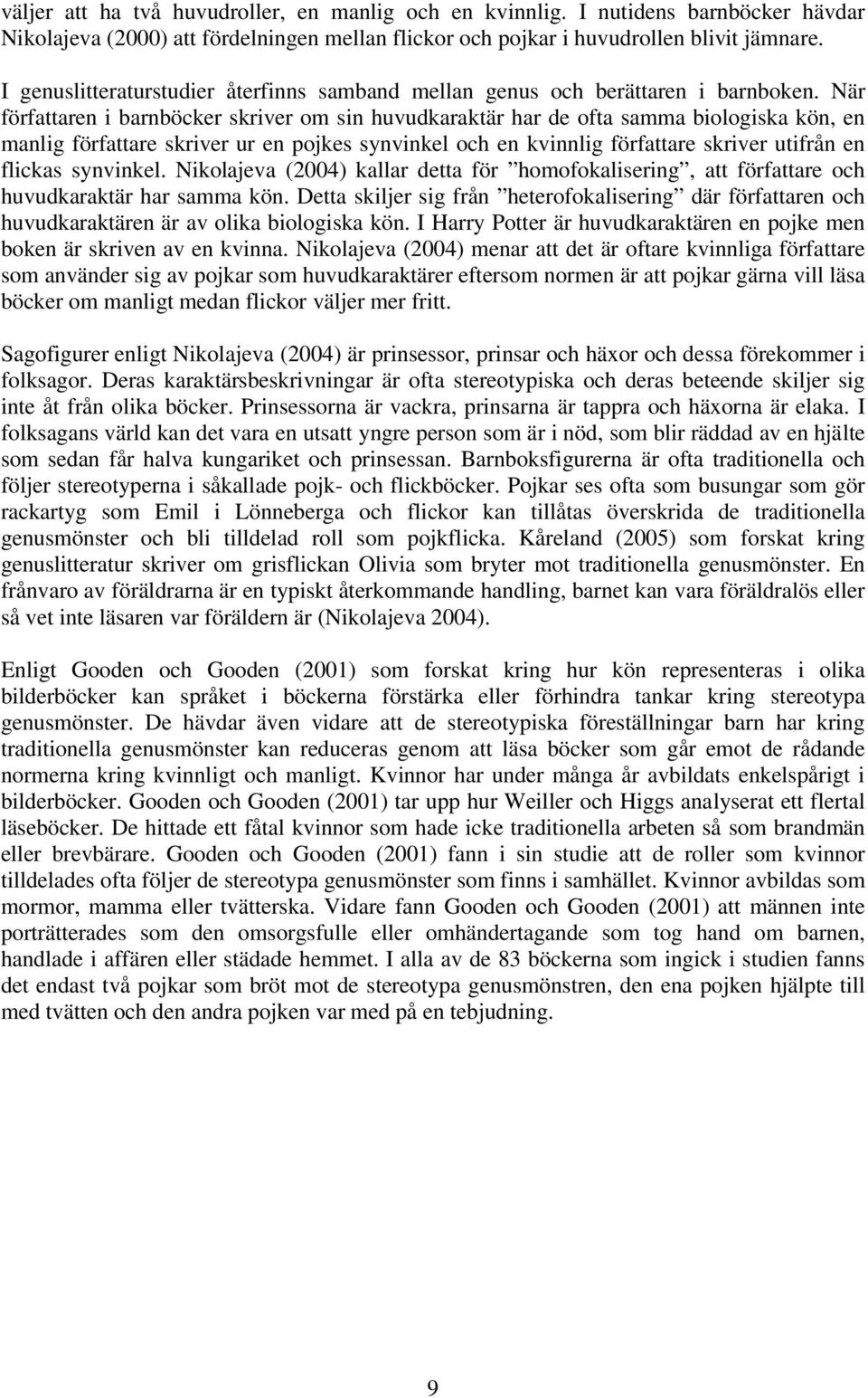 När författaren i barnböcker skriver om sin huvudkaraktär har de ofta samma biologiska kön, en manlig författare skriver ur en pojkes synvinkel och en kvinnlig författare skriver utifrån en flickas