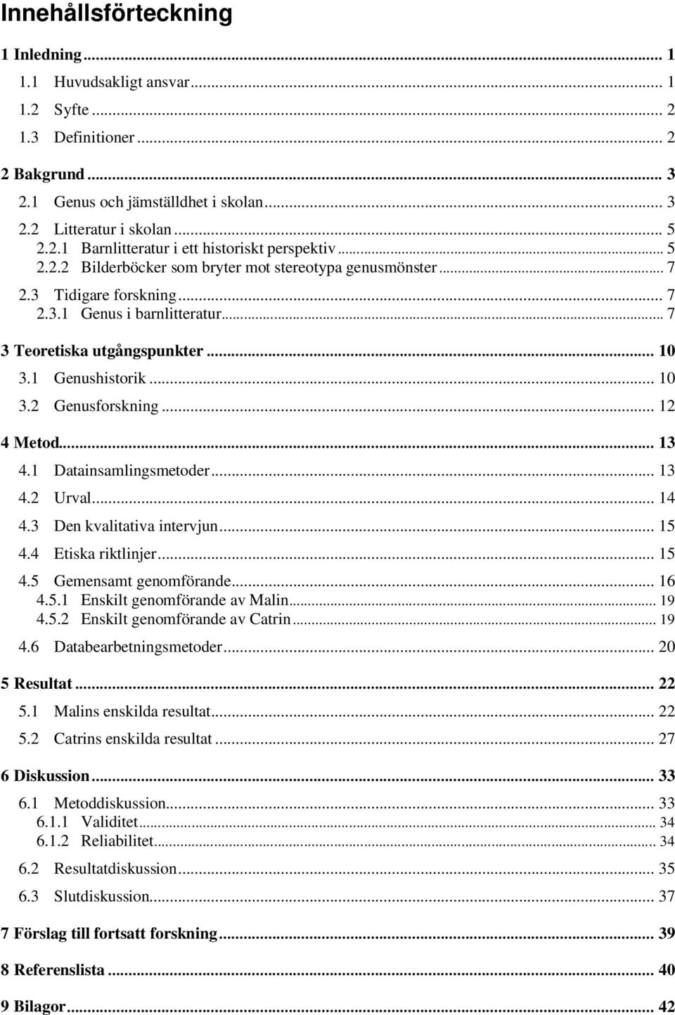 .. 12 4 Metod... 13 4.1 Datainsamlingsmetoder... 13 4.2 Urval... 14 4.3 Den kvalitativa intervjun... 15 4.4 Etiska riktlinjer... 15 4.5 Gemensamt genomförande... 16 4.5.1 Enskilt genomförande av Malin.