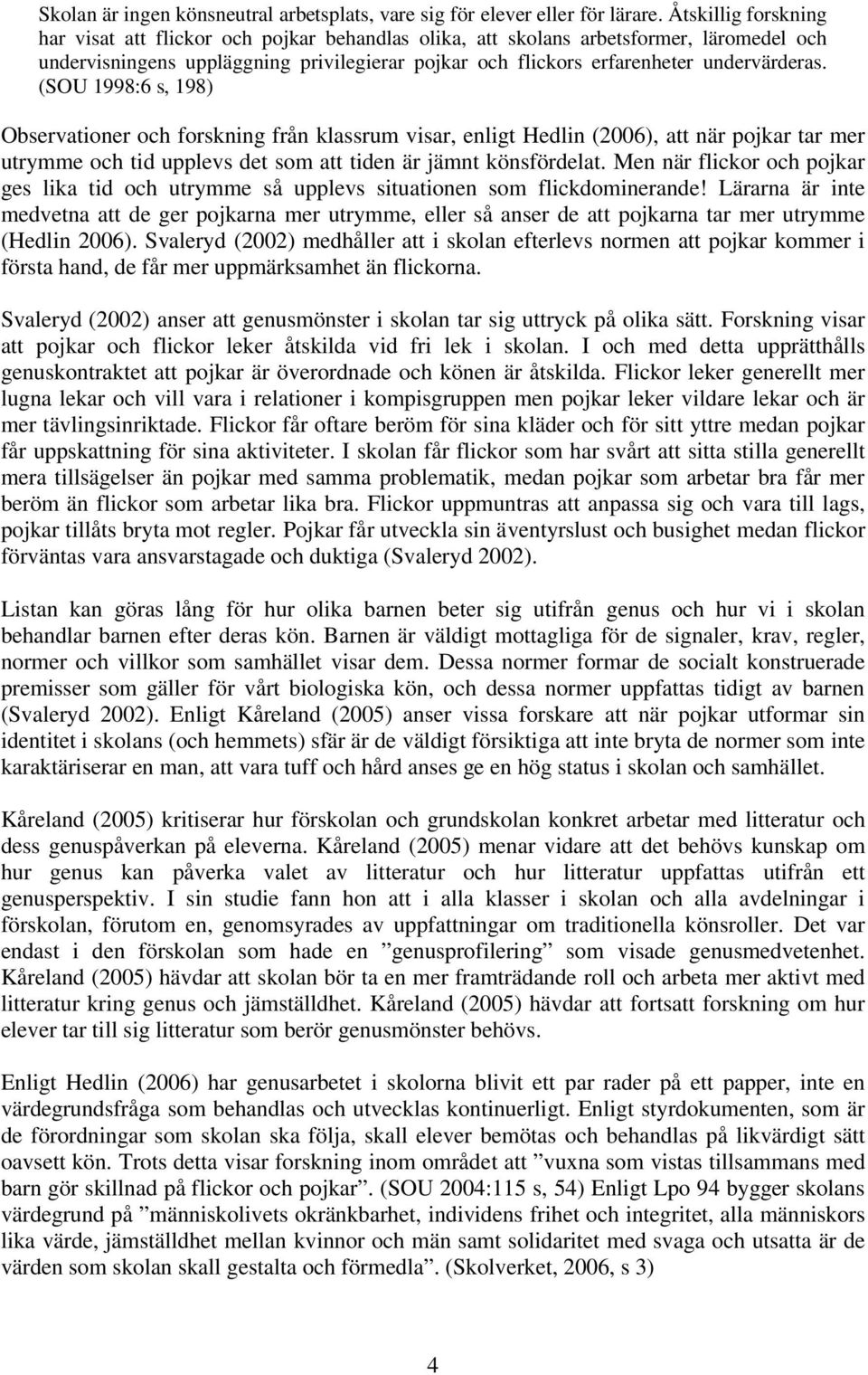 (SOU 1998:6 s, 198) Observationer och forskning från klassrum visar, enligt Hedlin (2006), att när pojkar tar mer utrymme och tid upplevs det som att tiden är jämnt könsfördelat.