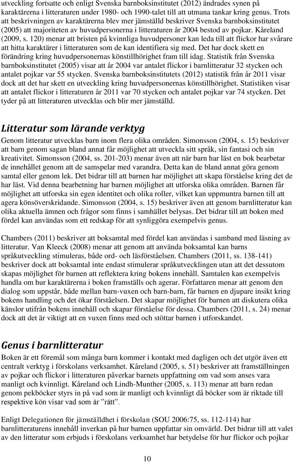 120) menar att bristen på kvinnliga huvudpersoner kan leda till att flickor har svårare att hitta karaktärer i litteraturen som de kan identifiera sig med.