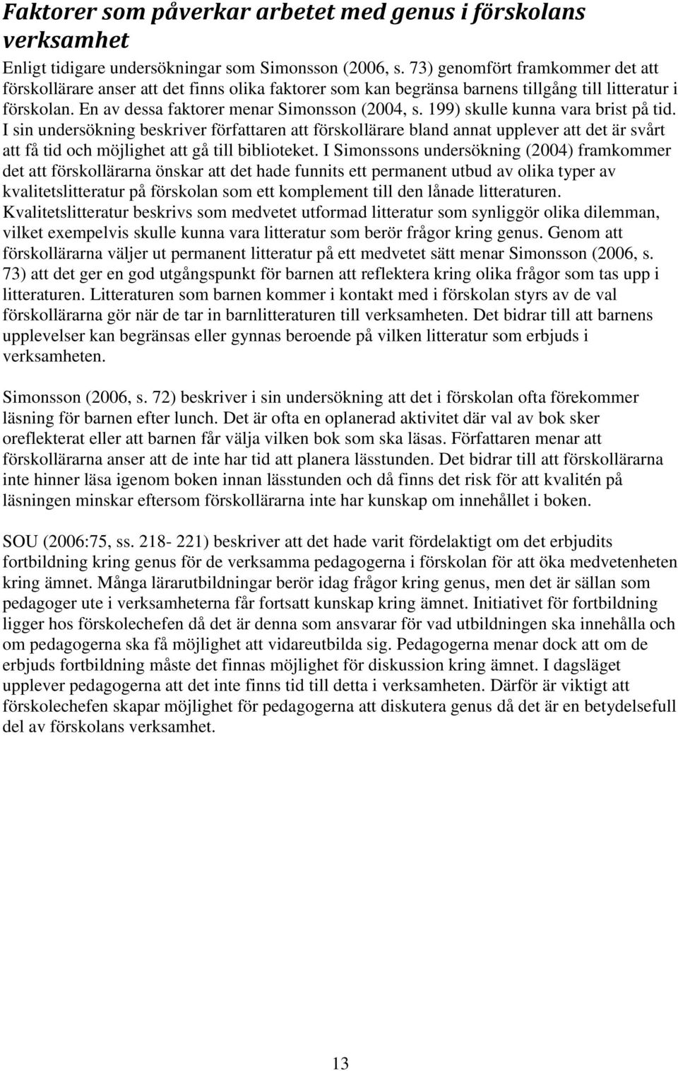 199) skulle kunna vara brist på tid. I sin undersökning beskriver författaren att förskollärare bland annat upplever att det är svårt att få tid och möjlighet att gå till biblioteket.