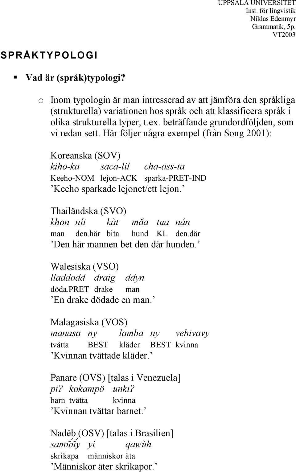 beträffande grundordföljden, som vi redan sett. Här följer några exempel (från ong 2001): Koreanska (OV) kiho-ka saca-l l cha-ass-ta Keeho-NOM lejon-ck sparka-ret-ind Keeho sparkade lejonet/ett lejon.