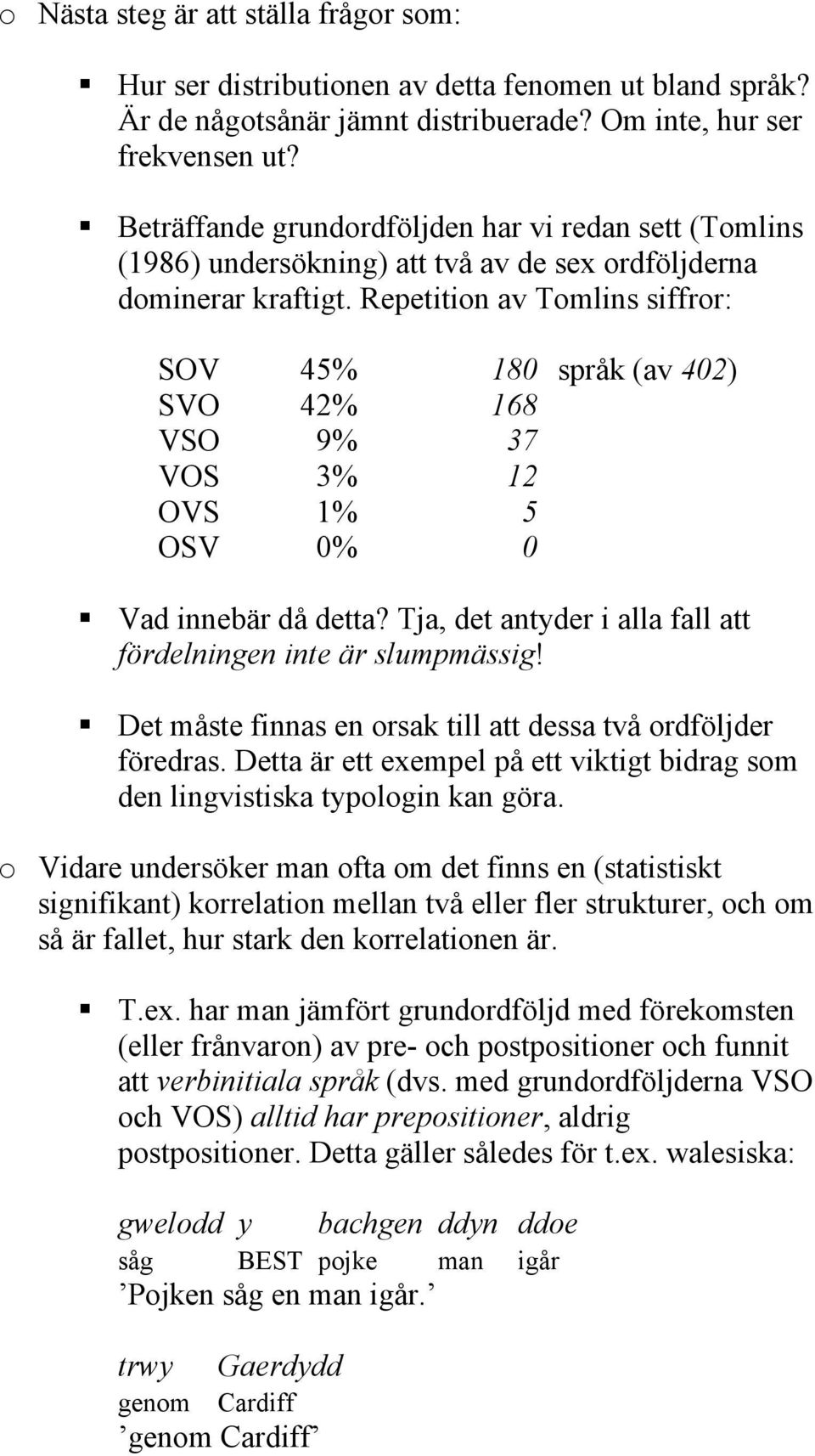 Repetition av Tomlins siffror: OV 45% 180 språk (av 402) VO 42% 168 VO 9% 37 VO 3% 12 OV 1% 5 OV 0% 0 Vad innebär då detta? Tja, det antyder i alla fall att fördelningen inte är slumpmässig!