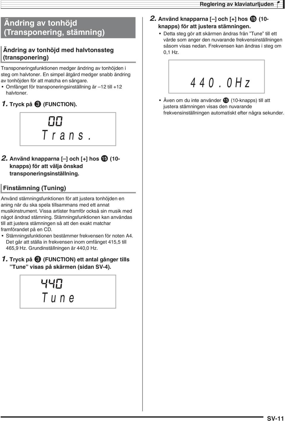 Använd knapparna [ ] och [+] hos bp (10- knapps) för att justera stämningen. Detta steg gör att skärmen ändras från Tune till ett värde som anger den nuvarande frekvensinställningen såsom visas nedan.