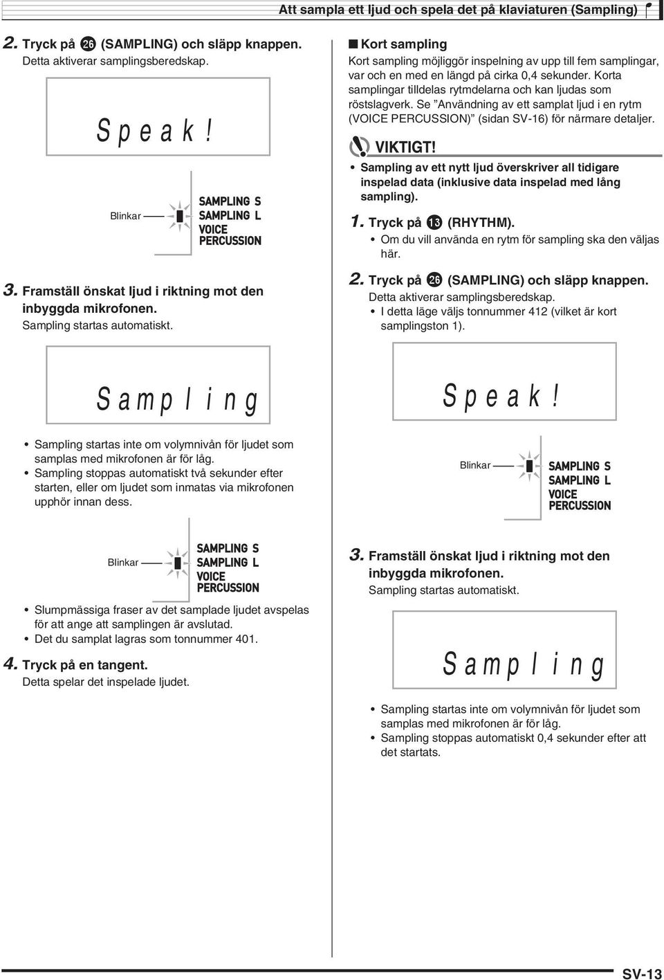 Kort sampling Kort sampling möjliggör inspelning av upp till fem samplingar, var och en med en längd på cirka 0, sekunder. Korta samplingar tilldelas rytmdelarna och kan ljudas som röstslagverk.