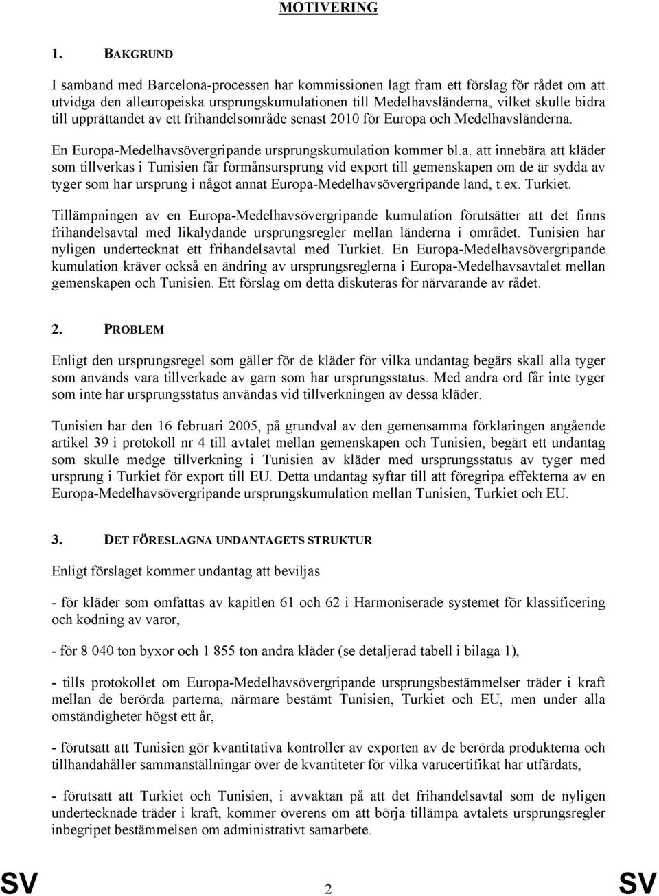 upprättandet av ett frihandelsområde senast 2010 för Europa och Medelhavsländerna. En Europa-Medelhavsövergripande ursprungskumulation kommer bl.a. att innebära att kläder som tillverkas i Tunisien får förmånsursprung vid export till gemenskapen om de är sydda av tyger som har ursprung i något annat Europa-Medelhavsövergripande land, t.