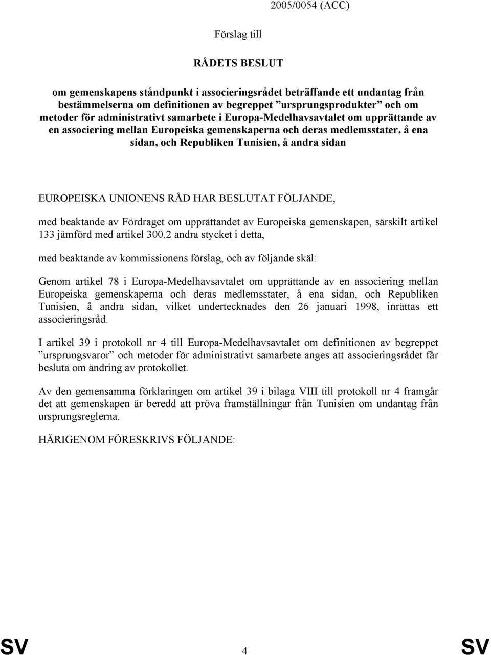 EUROPEISKA UNIONENS RÅD HAR BESLUTAT FÖLJANDE, med beaktande av Fördraget om upprättandet av Europeiska gemenskapen, särskilt artikel 133 jämförd med artikel 300.