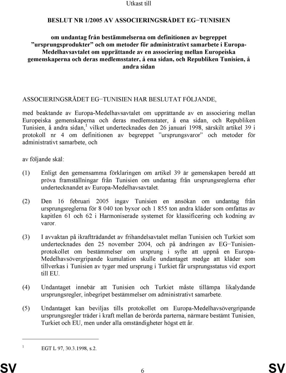 BESLUTAT FÖLJANDE, med beaktande av Europa-Medelhavsavtalet om upprättande av en associering mellan Europeiska gemenskaperna och deras medlemsstater, å ena sidan, och Republiken Tunisien, å andra