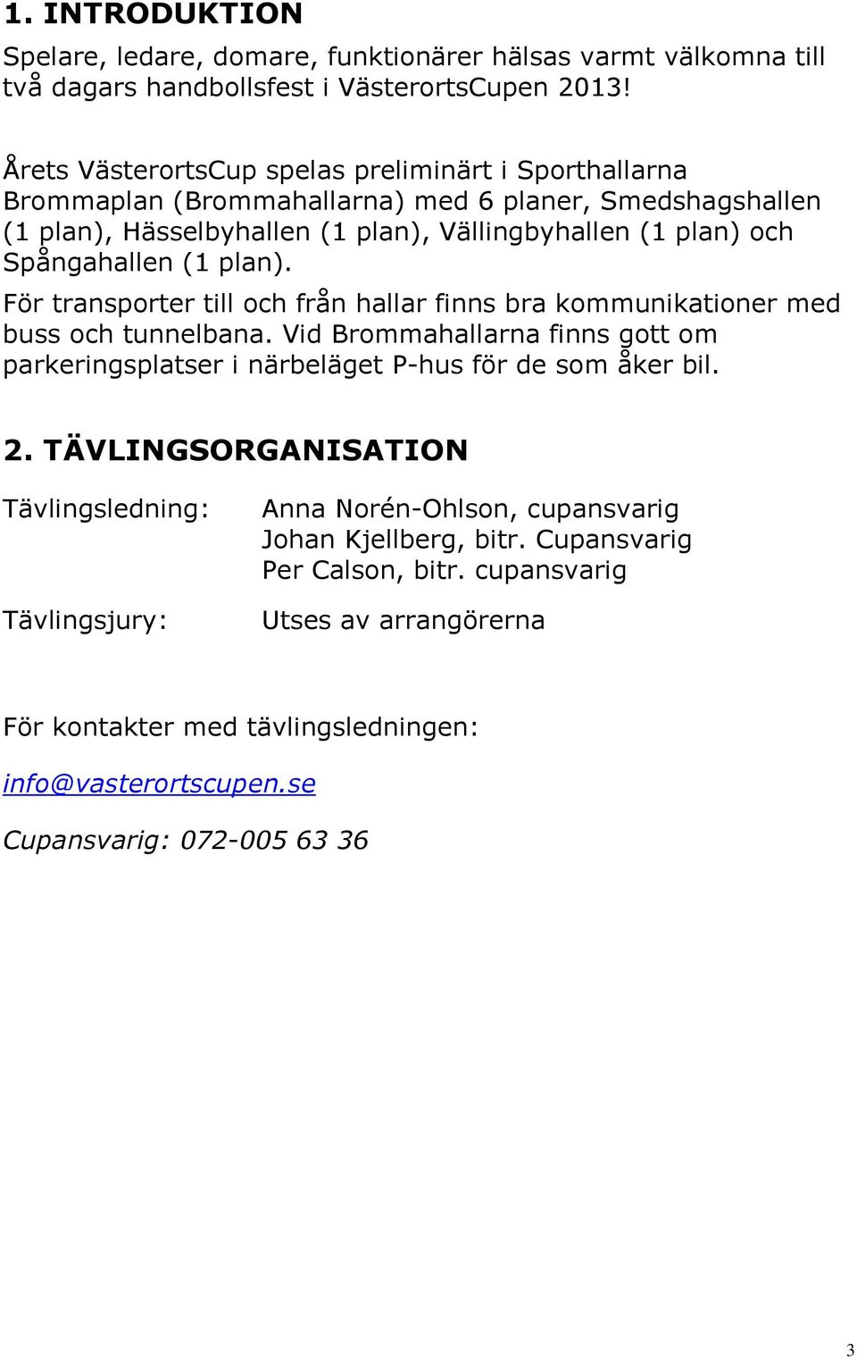 plan). För transporter till och från hallar finns bra kommunikationer med buss och tunnelbana. Vid Brommahallarna finns gott om parkeringsplatser i närbeläget P-hus för de som åker bil. 2.